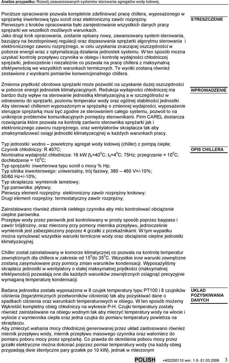 Jako drugi krok opracowania, zostanie opisany nowy, zawansowany system sterowania, bazujący na bezstopniowej regulacji oraz dopasowania sprężarki algorytmu sterowania i elektronicznego zaworu