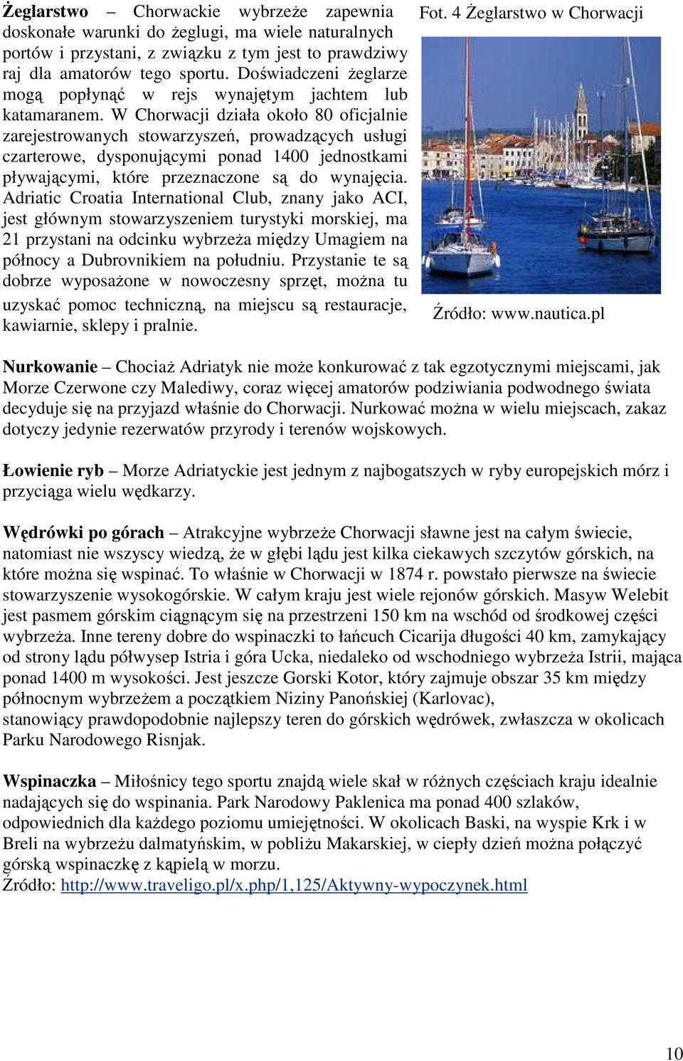 W Chorwacji działa około 80 oficjalnie zarejestrowanych stowarzyszeń, prowadzących usługi czarterowe, dysponującymi ponad 1400 jednostkami pływającymi, które przeznaczone są do wynajęcia.
