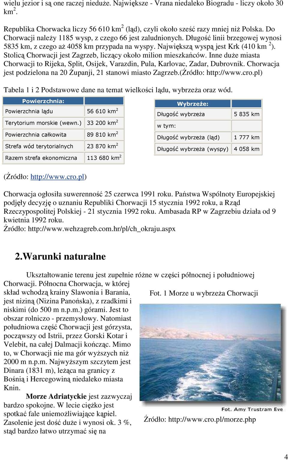 Stolicą Chorwacji jest Zagrzeb, liczący około milion mieszkańców. Inne duŝe miasta Chorwacji to Rijeka, Split, Osijek, Varazdin, Pula, Karlovac, Zadar, Dubrovnik.