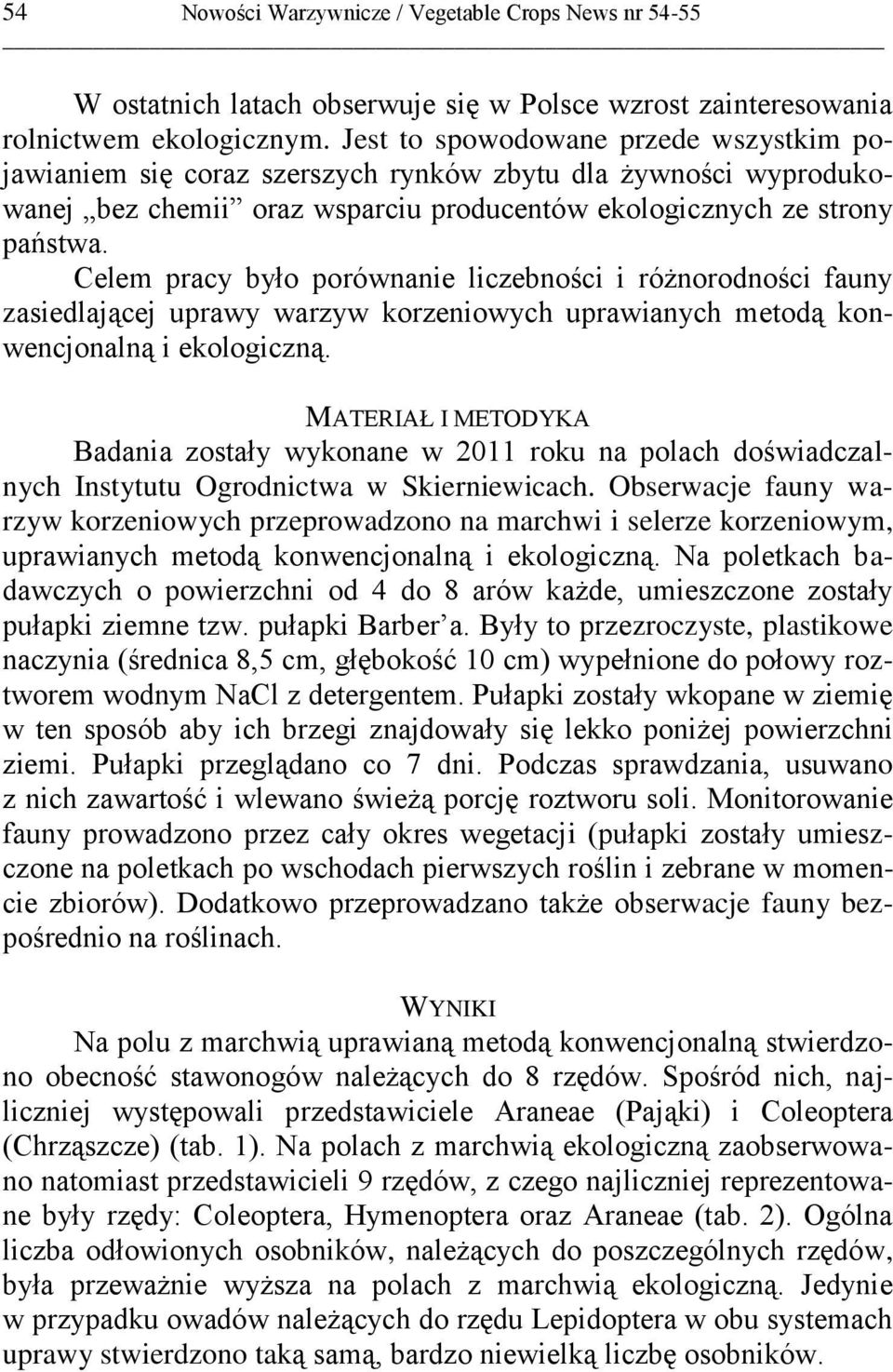 Celem pracy było porównanie liczebności i różnorodności fauny zasiedlającej uprawy warzyw korzeniowych uprawianych metodą konwencjonalną i ekologiczną.