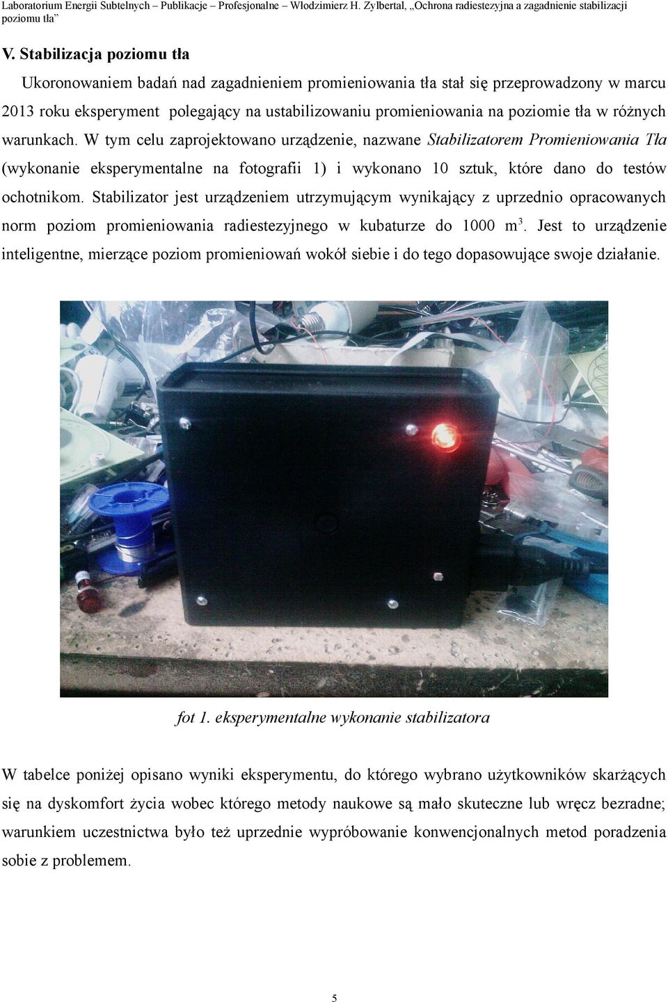 Stabilizator jest urządzeniem utrzymującym wynikający z uprzednio opracowanych norm poziom promieniowania radiestezyjnego w kubaturze do 1000 m 3.