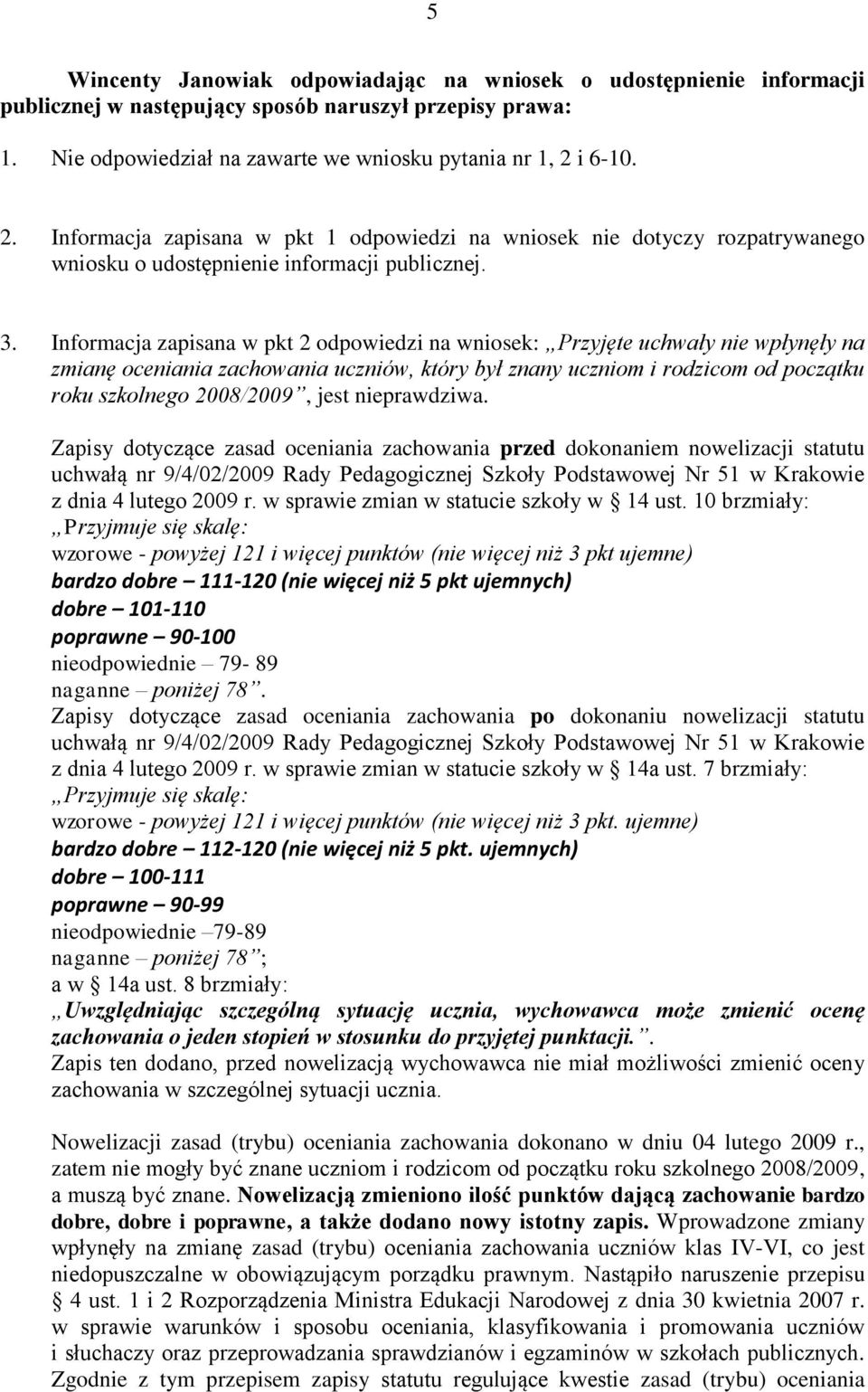 Informacja zapisana w pkt 2 odpowiedzi na wniosek: Przyjęte uchwały nie wpłynęły na zmianę oceniania zachowania uczniów, który był znany uczniom i rodzicom od początku roku szkolnego 2008/2009, jest