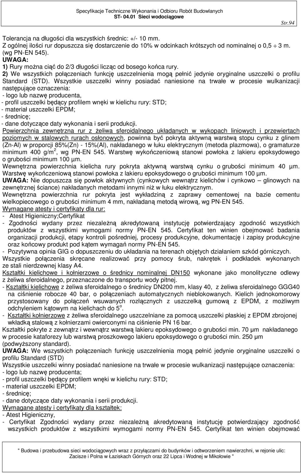 Wszystkie uszczelki winny posiadać naniesione na trwałe w procesie wulkanizacji następujące oznaczenia: - logo lub nazwę producenta, - profil uszczelki będący profilem wnęki w kielichu rury: STD; -