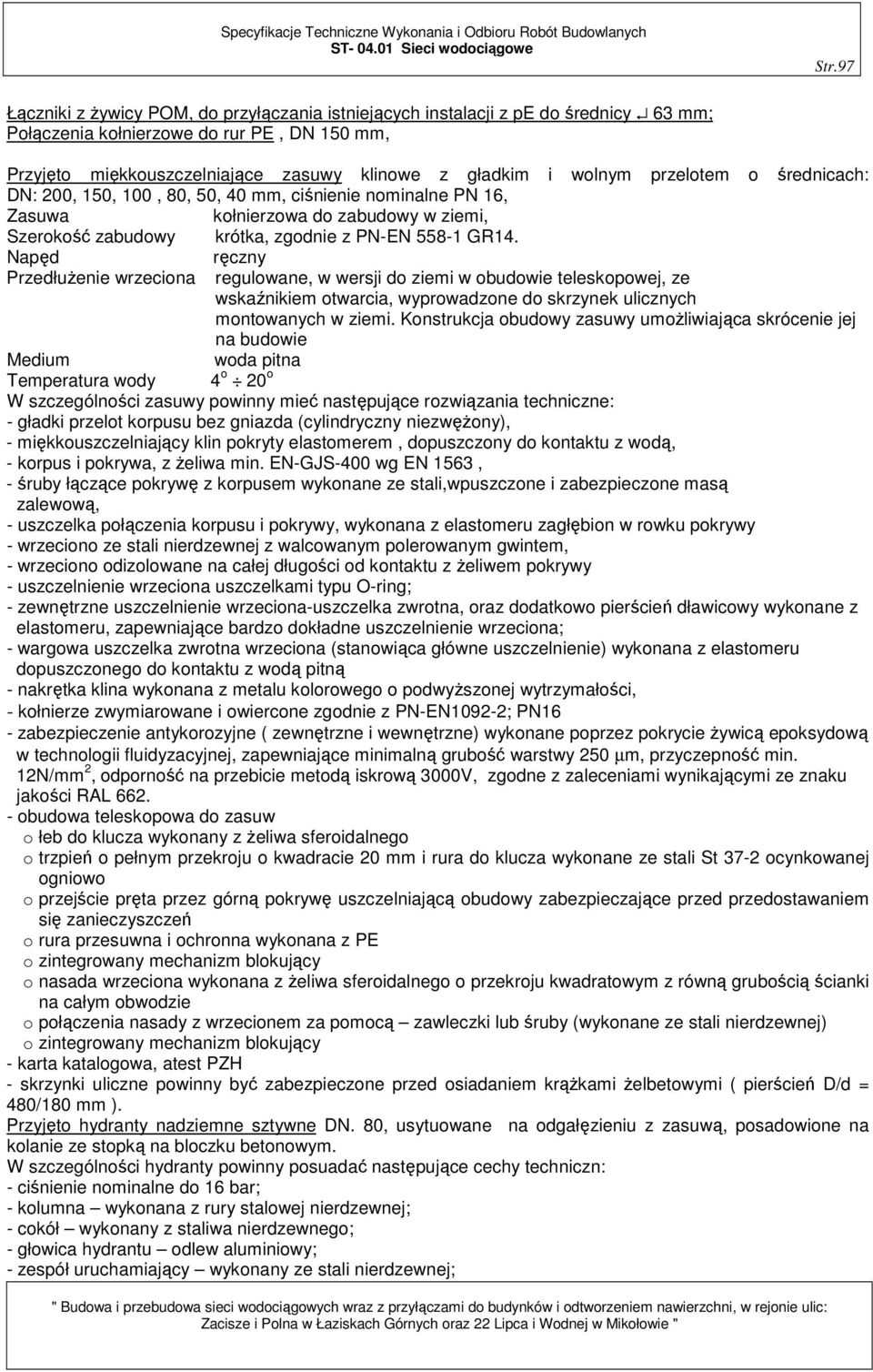 Napęd ręczny Przedłużenie wrzeciona regulowane, w wersji do ziemi w obudowie teleskopowej, ze wskaźnikiem otwarcia, wyprowadzone do skrzynek ulicznych montowanych w ziemi.