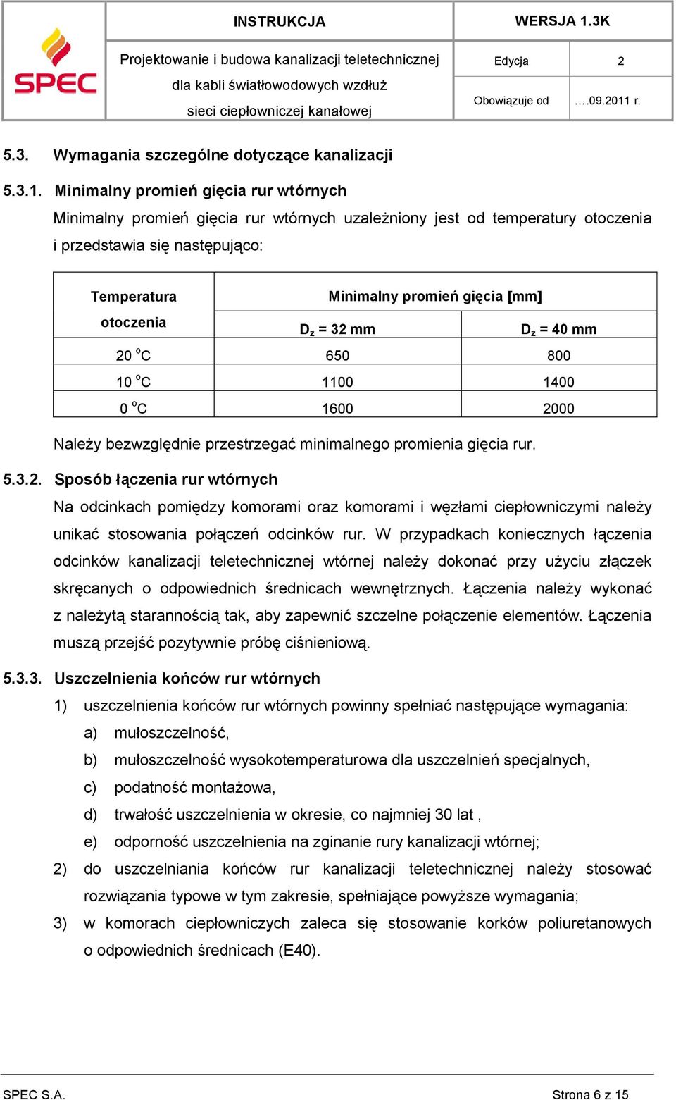 otoczenia D z = 32 mm D z = 40 mm 20 o C 650 800 10 o C 1100 1400 0 o C 1600 2000 Należy bezwzględnie przestrzegać minimalnego promienia gięcia rur. 5.3.2. Sposób łączenia rur wtórnych Na odcinkach pomiędzy komorami oraz komorami i węzłami ciepłowniczymi należy unikać stosowania połączeń odcinków rur.
