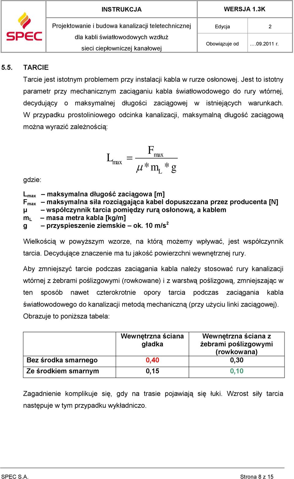 W przypadku prostoliniowego odcinka kanalizacji, maksymalną długość zaciągową można wyrazić zależnością: gdzie: L max Fmax * m L * g L max maksymalna długość zaciągowa [m] F max maksymalna siła
