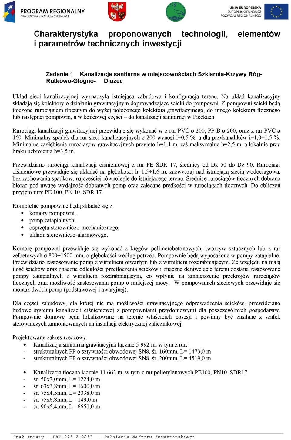 Z pompowni ścieki będą tłoczone rurociągiem tłocznym do wyżej położonego kolektora grawitacyjnego, do innego kolektora tłocznego lub następnej pompowni, a w końcowej części do kanalizacji sanitarnej