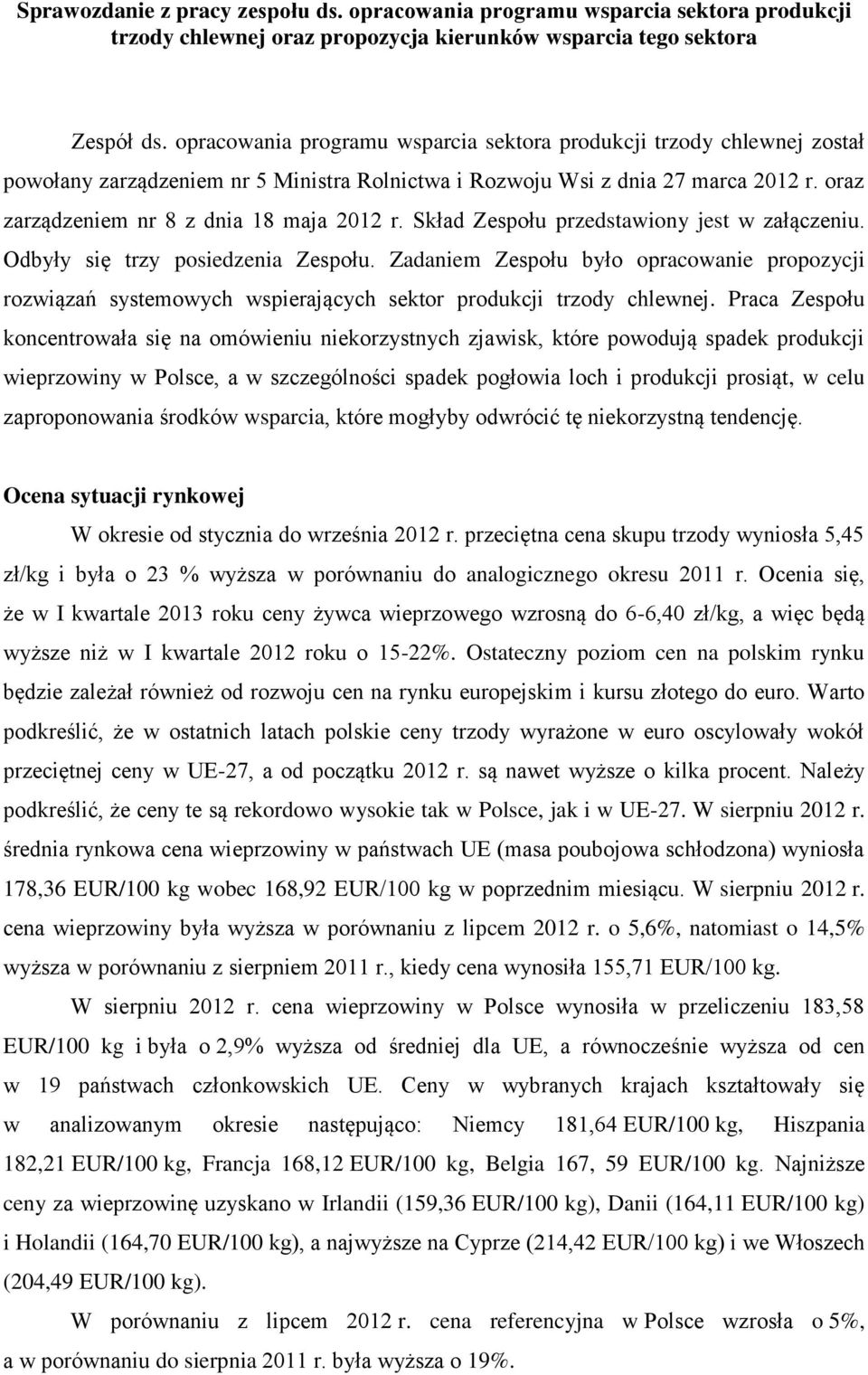 Skład Zespołu przedstawiony jest w załączeniu. Odbyły się trzy posiedzenia Zespołu. Zadaniem Zespołu było opracowanie propozycji rozwiązań systemowych wspierających sektor produkcji trzody chlewnej.