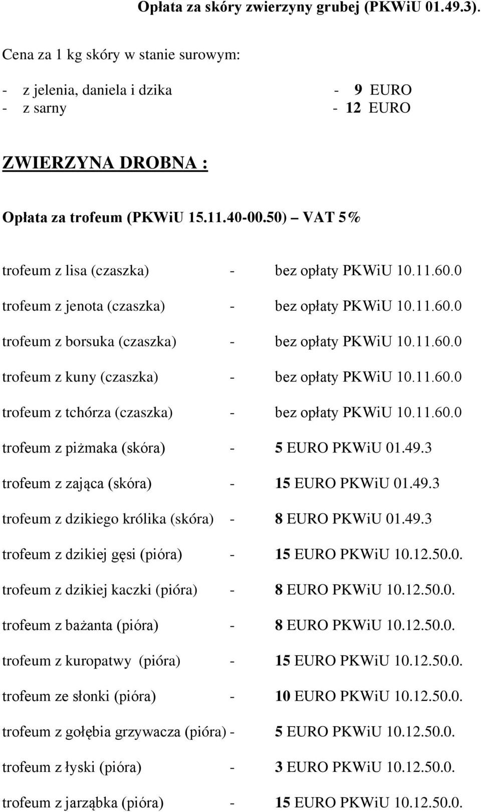 11.60.0 trofeum z tchórza (czaszka) - bez opłaty PKWiU 10.11.60.0 trofeum z piżmaka (skóra) - 5 EURO PKWiU 01.49.3 trofeum z zająca (skóra) - 15 EURO PKWiU 01.49.3 trofeum z dzikiego królika (skóra) - 8 EURO PKWiU 01.