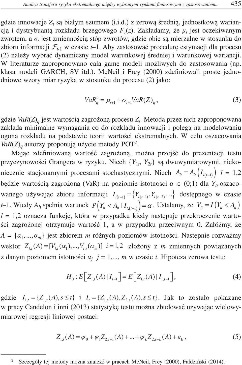 Aby zastosowa procedur estymacji dla procesu (2) naley wybra dynamiczny model warunkowej redniej i warunkowej wariancji. W literaturze zaproponowano ca gam modeli moliwych do zastosowania (np.
