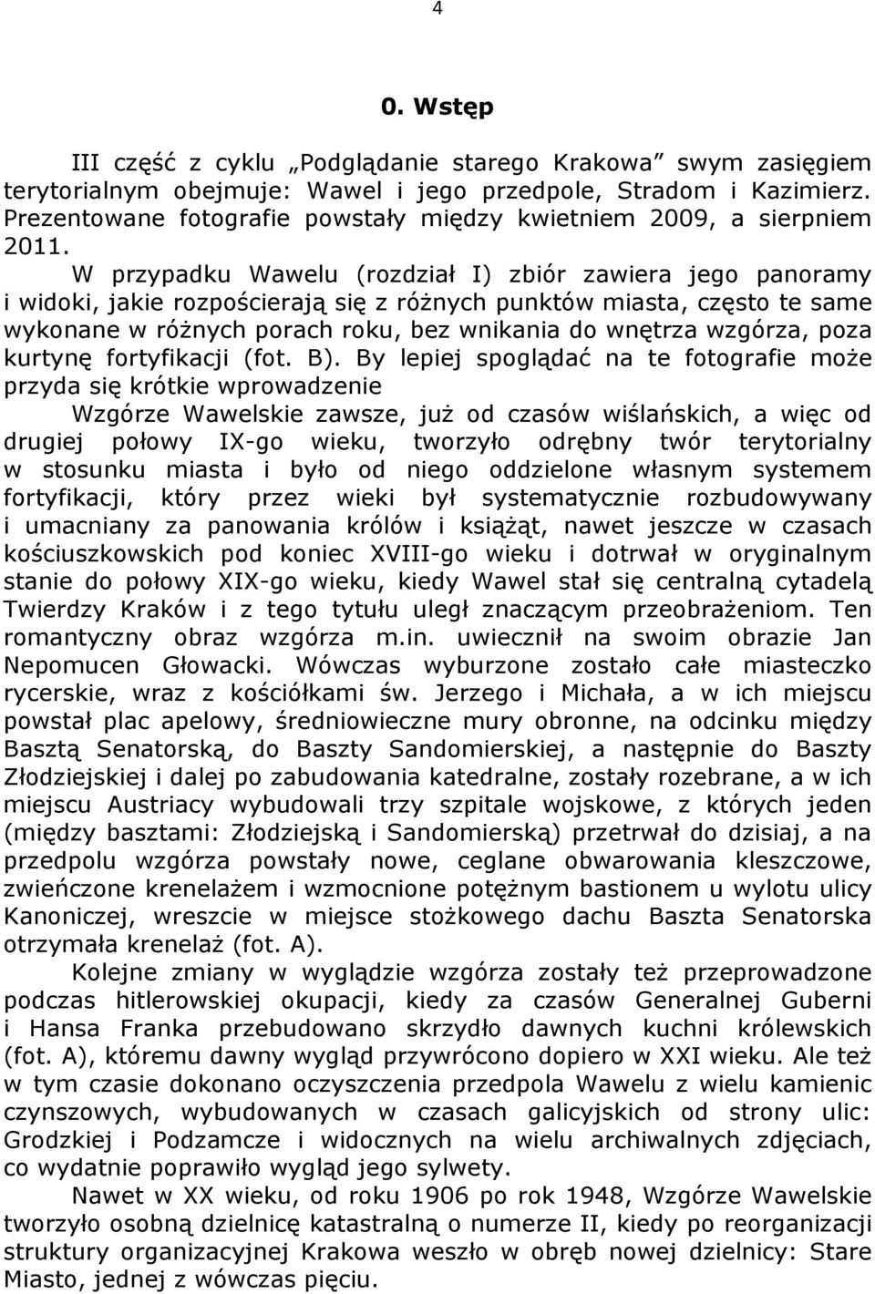 W przypadku Wawelu (rozdział I) zbiór zawiera jego panoramy i widoki, jakie rozpościerają się z różnych punktów miasta, często te same wykonane w różnych porach roku, bez wnikania do wnętrza wzgórza,