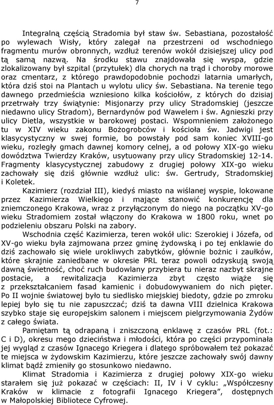Na środku stawu znajdowała się wyspa, gdzie zlokalizowany był szpital (przytułek) dla chorych na trąd i choroby morowe oraz cmentarz, z którego prawdopodobnie pochodzi latarnia umarłych, która dziś