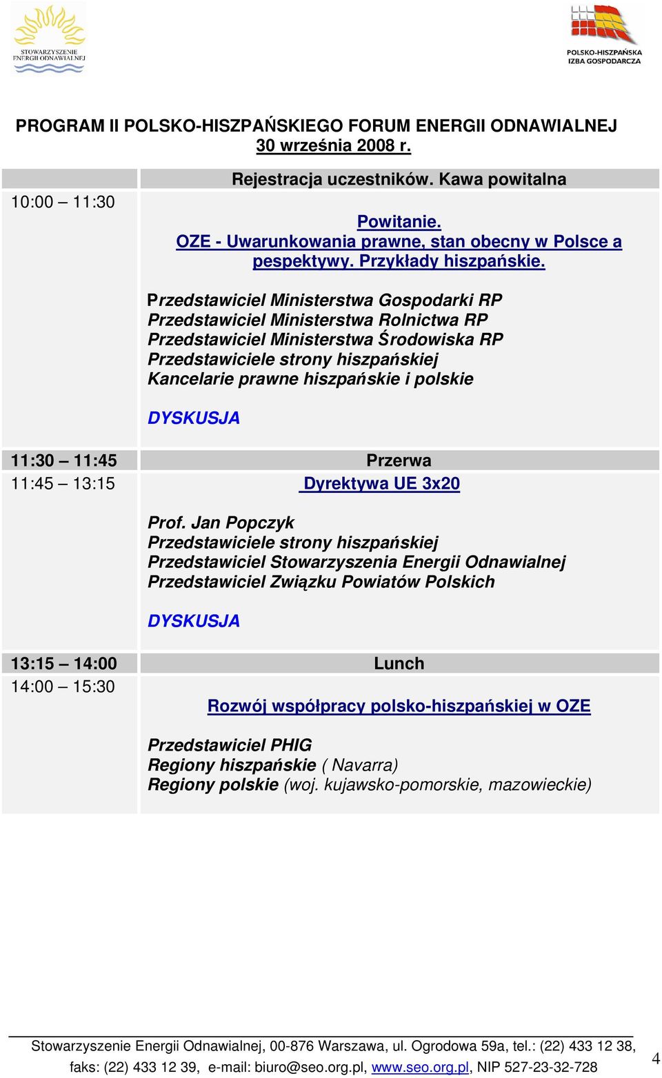 Przedstawiciel Ministerstwa Gospodarki RP Przedstawiciel Ministerstwa Rolnictwa RP Przedstawiciel Ministerstwa Środowiska RP Przedstawiciele strony hiszpańskiej Kancelarie prawne hiszpańskie i