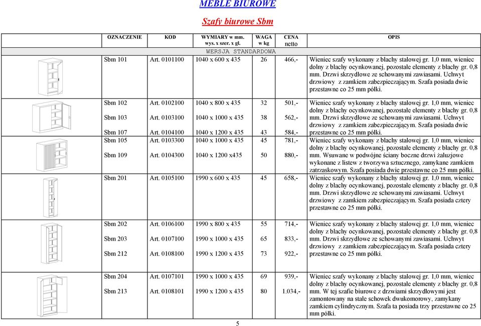 Drzwi skrzydłowe ze schowanymi zawiasami. Uchwyt drzwiowy z zamkiem zabezpieczającym. Szafa posiada dwie przestawne co 25 mm półki. Sbm 102 Sbm 103 Sbm 107 Art. 0102100 Art. 0103100 Art.