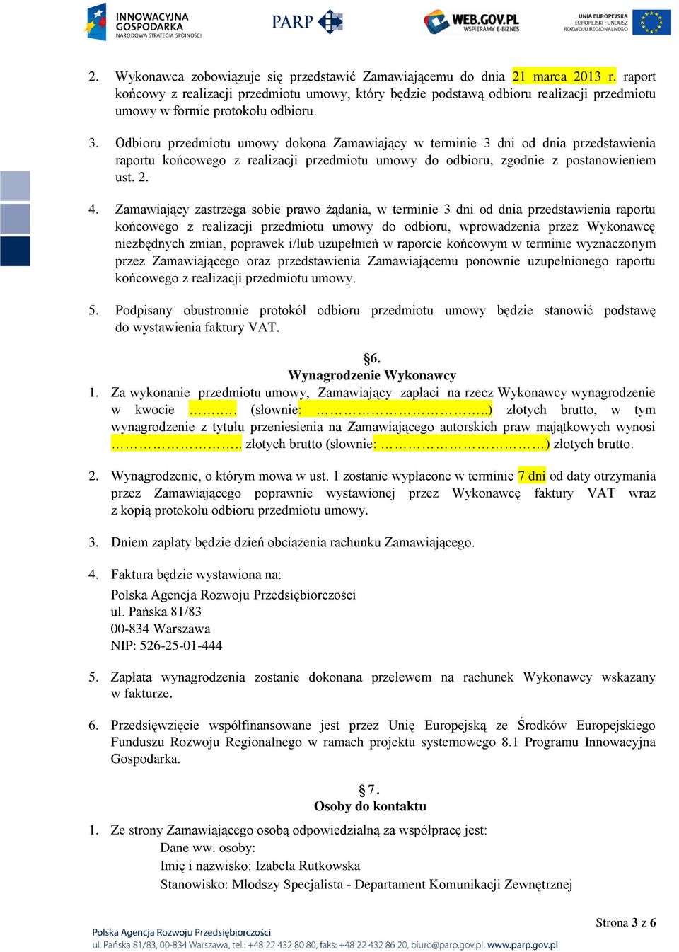 Odbioru przedmiotu umowy dokona Zamawiający w terminie 3 dni od dnia przedstawienia raportu końcowego z realizacji przedmiotu umowy do odbioru, zgodnie z postanowieniem ust. 2. 4.