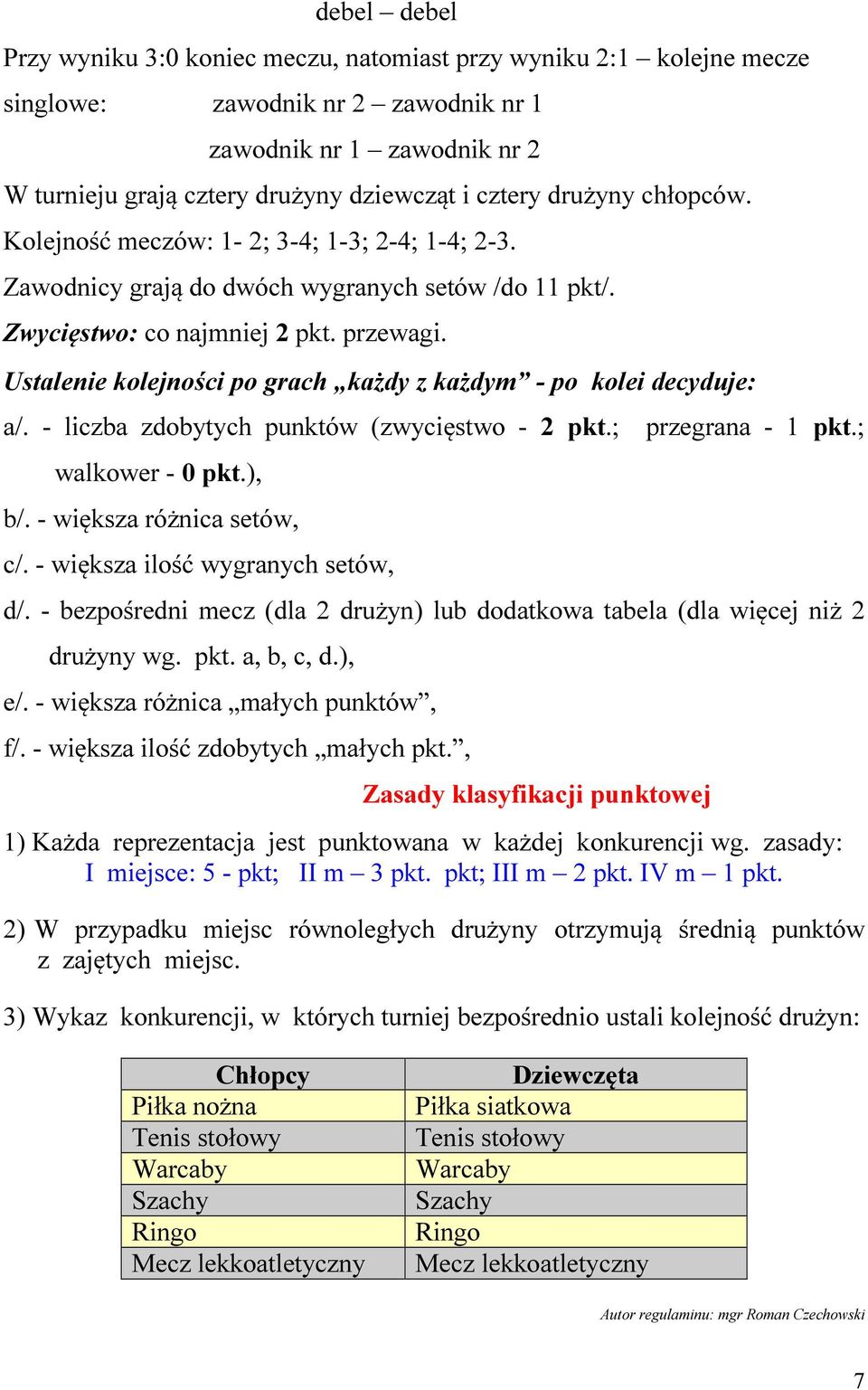 Ustalenie kolejności po grach każdy z każdym - po kolei decyduje: a/. - liczba zdobytych punktów (zwycięstwo - 2 pkt.; przegrana - 1 pkt.; walkower - 0 pkt.), b/. - większa różnica setów, c/.