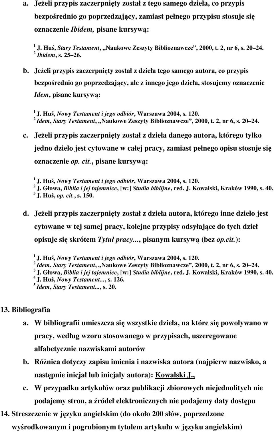 Jeżeli przypis zaczerpnięty został z dzieła tego samego autora, co przypis bezpośrednio go poprzedzający, ale z innego jego dzieła, stosujemy oznaczenie Idem, pisane kursywą: J.