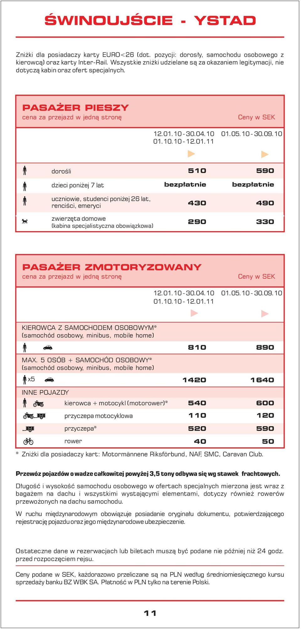 PASAŻER PIESZY dorośli dzieci poniżej 7 lat uczniowie, studenci poniżej 26 lat, renciści, emeryci 510 430 590 490 zwierzęta domowe (kabina specjalistyczna obowiązkowa) 290 330 PASAŻER ZMOTORYZOWANY