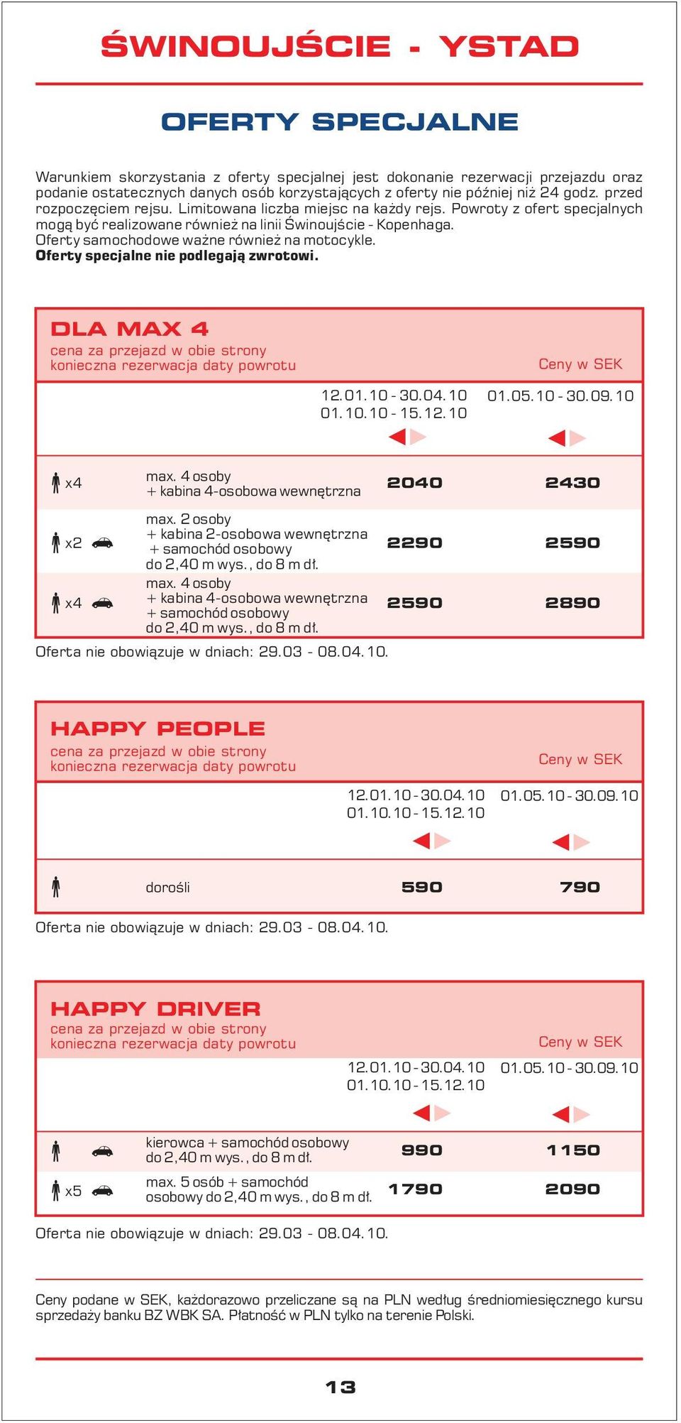 Oferty samochodowe ważne również na motocykle. Oferty specjalne nie podlegają zwrotowi. DLA MAX 4 12.01.10-30.04.10 01.10.10-15.12.10 01.05.10-30.09.10 x2 max.4osoby + kabina 4-osobowa wewnętrzna max.