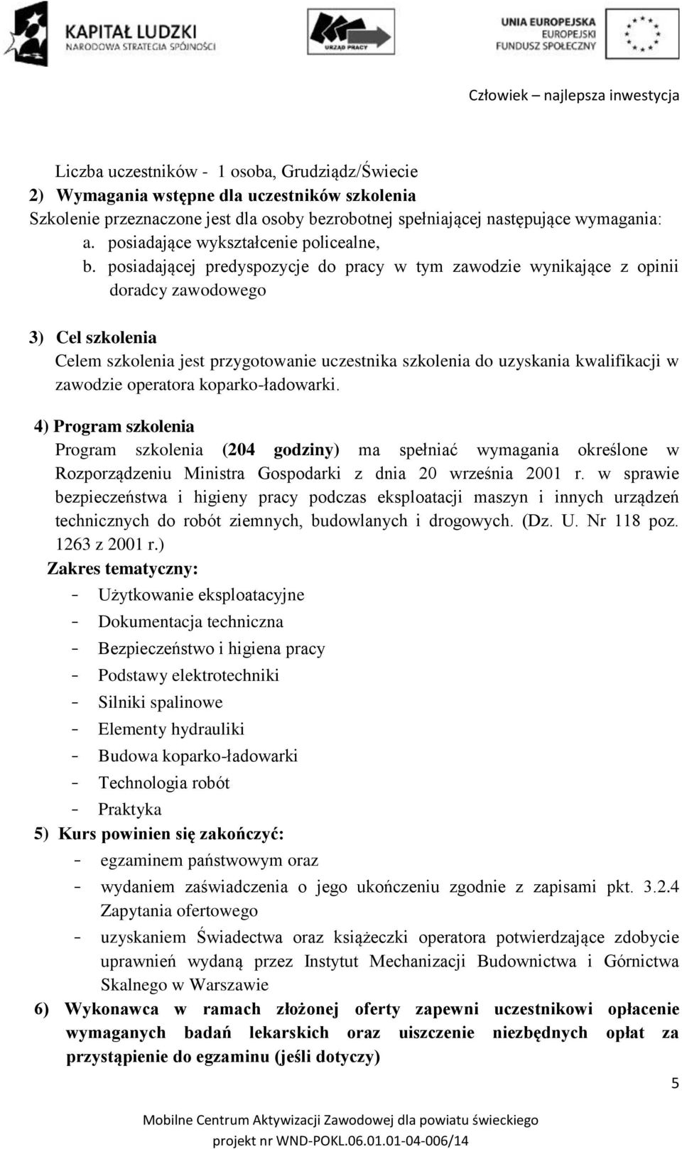 posiadającej predyspozycje do pracy w tym zawodzie wynikające z opinii doradcy zawodowego 3) Cel szkolenia Celem szkolenia jest przygotowanie uczestnika szkolenia do uzyskania kwalifikacji w zawodzie