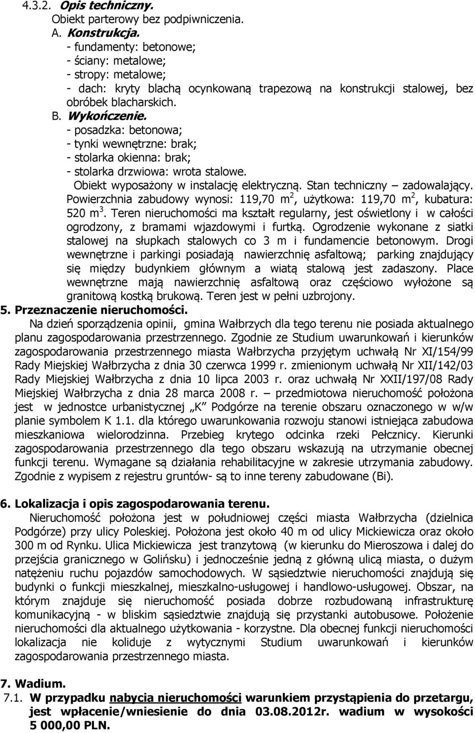 - posadzka: betonowa; - tynki wewnętrzne: brak; - stolarka okienna: brak; - stolarka drzwiowa: wrota stalowe. Obiekt wyposażony w instalację elektryczną. Stan techniczny zadowalający.