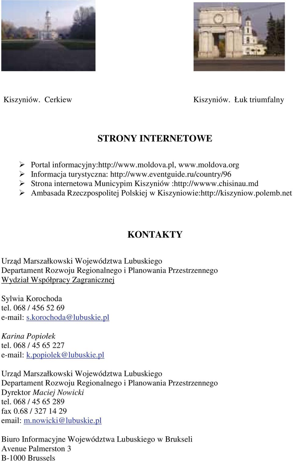 net KONTAKTY Urząd Marszałkowski Województwa Lubuskiego Departament Rozwoju Regionalnego i Planowania Przestrzennego Wydział Współpracy Zagranicznej Sylwia Korochoda tel. 068 / 456 52 69 e-mail: s.