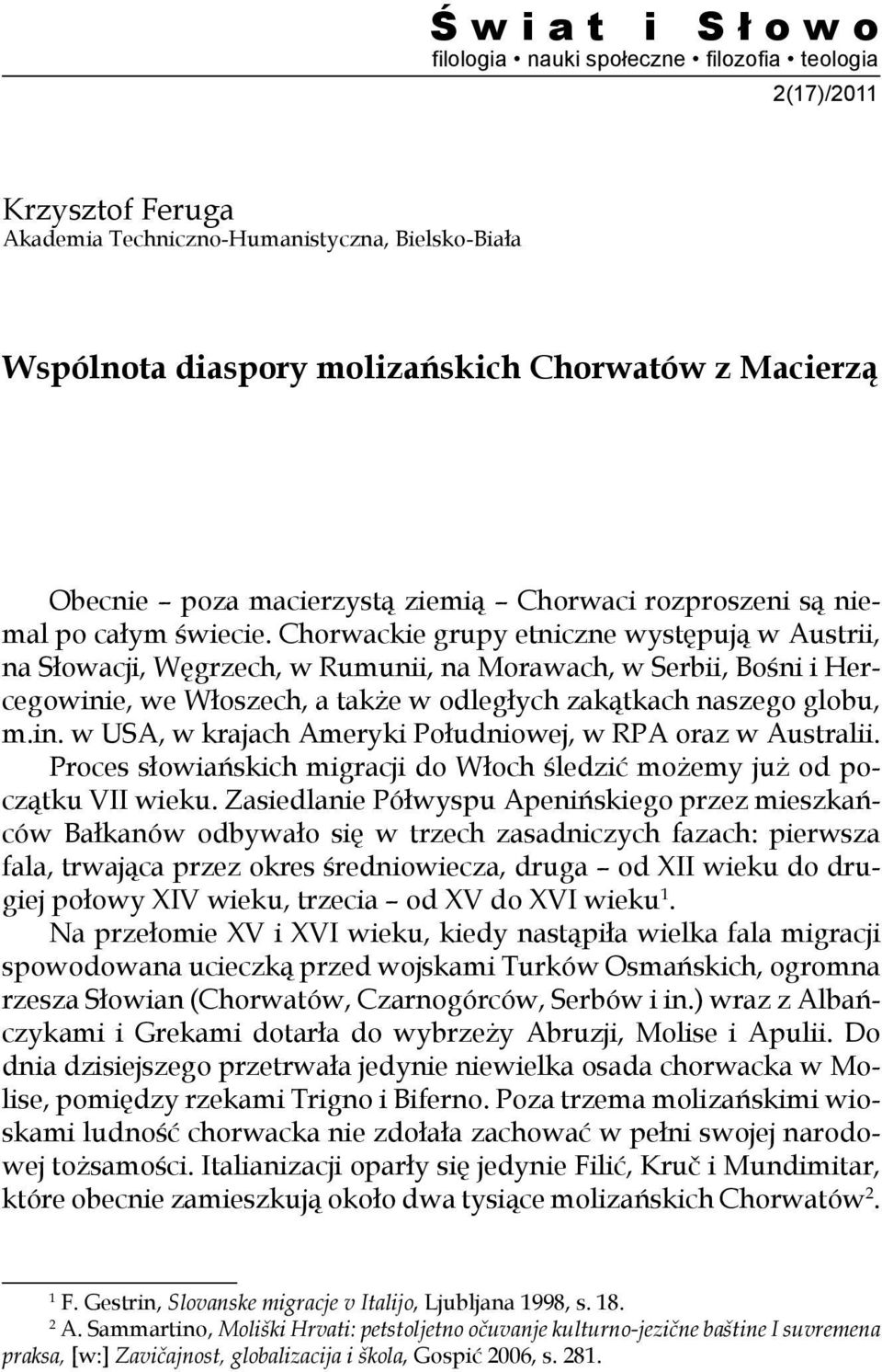 Chorwackie grupy etniczne występują w Austrii, na Słowacji, Węgrzech, w Rumunii, na Morawach, w Serbii, Bośni i Hercegowinie, we Włoszech, a także w odległych zakątkach naszego globu, m.in. w USA, w krajach Ameryki Południowej, w RPA oraz w Australii.
