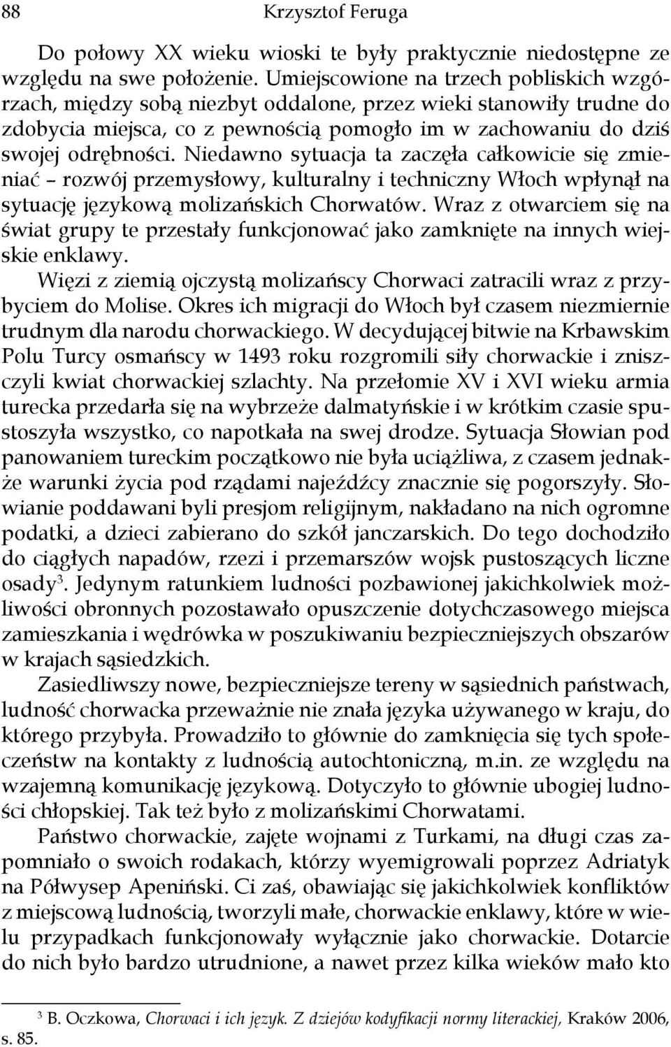 Niedawno sytuacja ta zaczęła całkowicie się zmieniać rozwój przemysłowy, kulturalny i techniczny Włoch wpłynął na sytuację językową molizańskich Chorwatów.