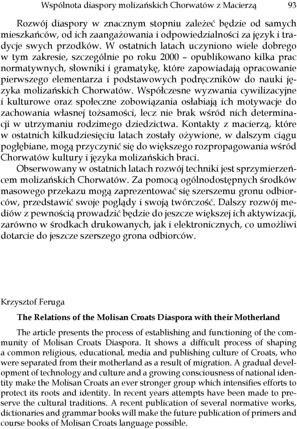 W ostatnich latach uczyniono wiele dobrego w tym zakresie, szczególnie po roku 2000 opublikowano kilka prac normatywnych, słowniki i gramatykę, które zapowiadają opracowanie pierwszego elementarza i
