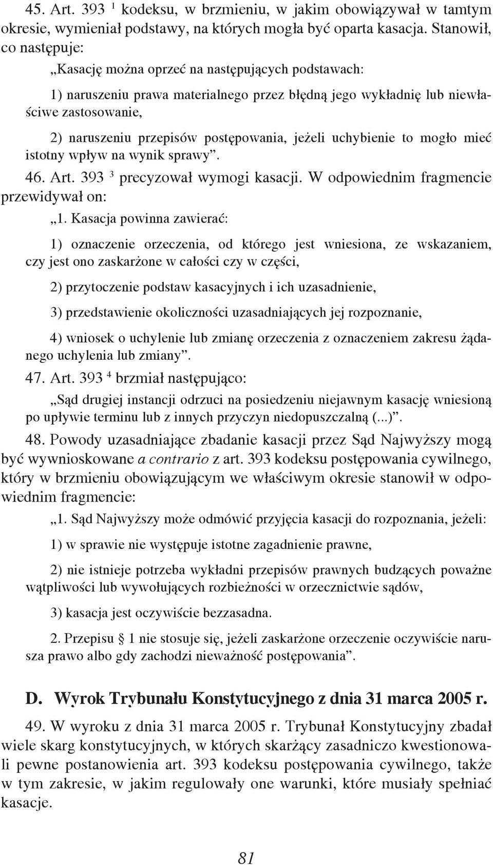 postępowania, jeżeli uchybienie to mogło mieć istotny wpływ na wynik sprawy. 46. Art. 393 3 precyzował wymogi kasacji. W odpowiednim fragmencie przewidywał on: 1.