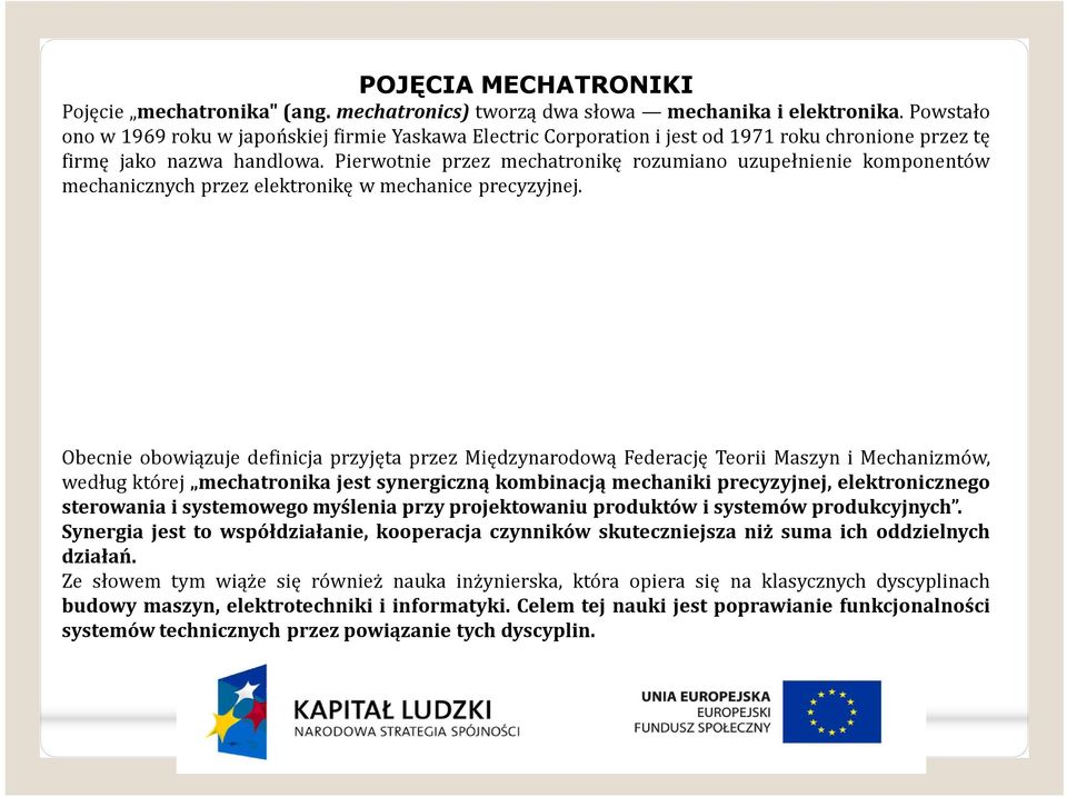 Pierwotnie przez mechatronikę rozumiano uzupełnienie komponentów mechanicznych przez elektronikę w mechanice precyzyjnej.