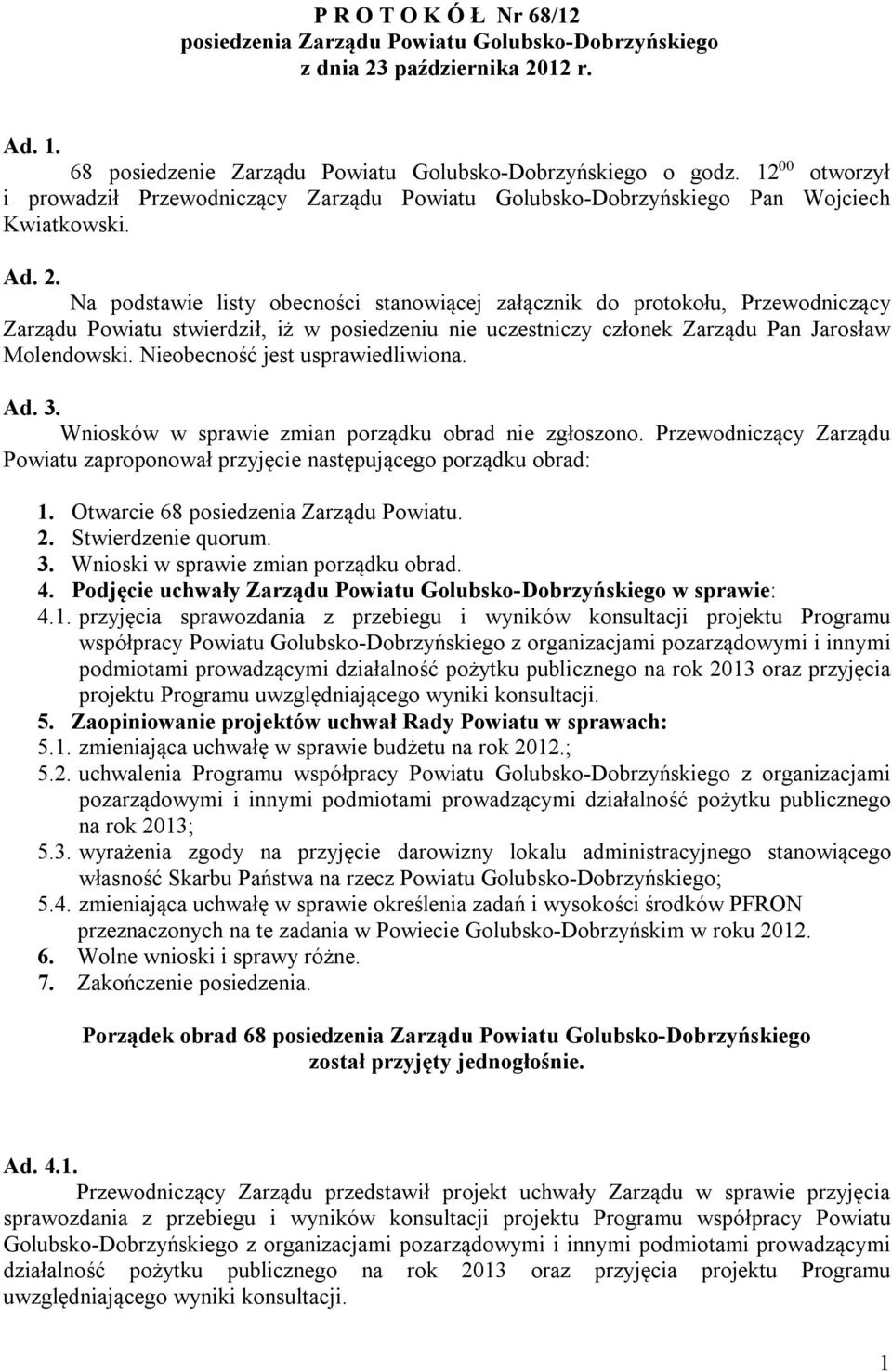 Na podstawie listy obecności stanowiącej załącznik do protokołu, Przewodniczący Zarządu Powiatu stwierdził, iż w posiedzeniu nie uczestniczy członek Zarządu Pan Jarosław Molendowski.