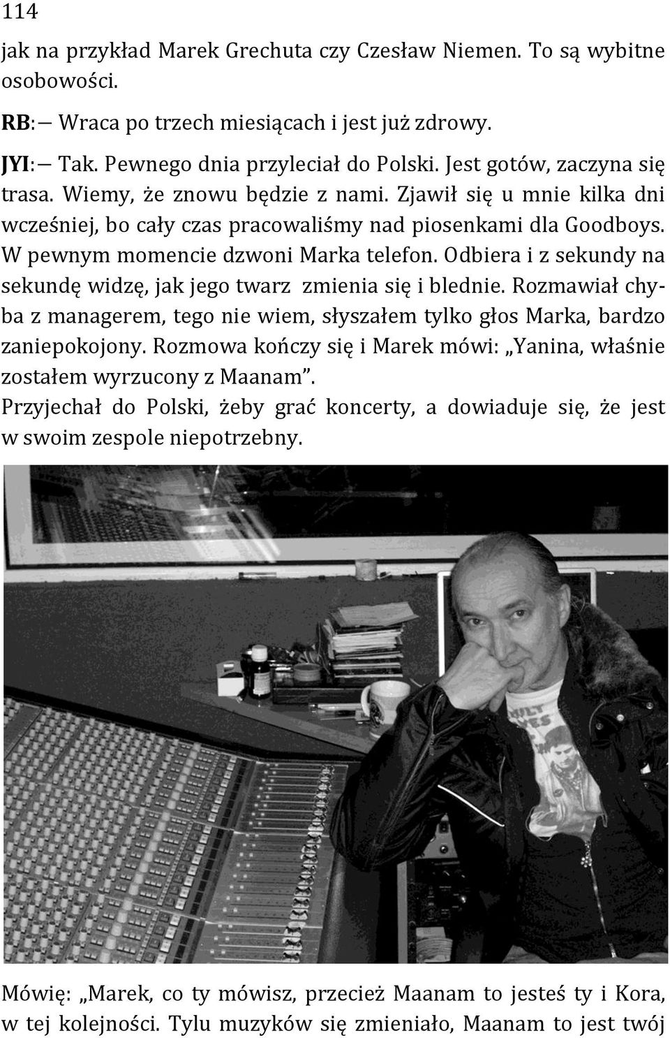 Odbiera i z sekundy na sekundę widzę, jak jego twarz zmienia się i blednie. Rozmawiał chyba z managerem, tego nie wiem, słyszałem tylko głos Marka, bardzo zaniepokojony.