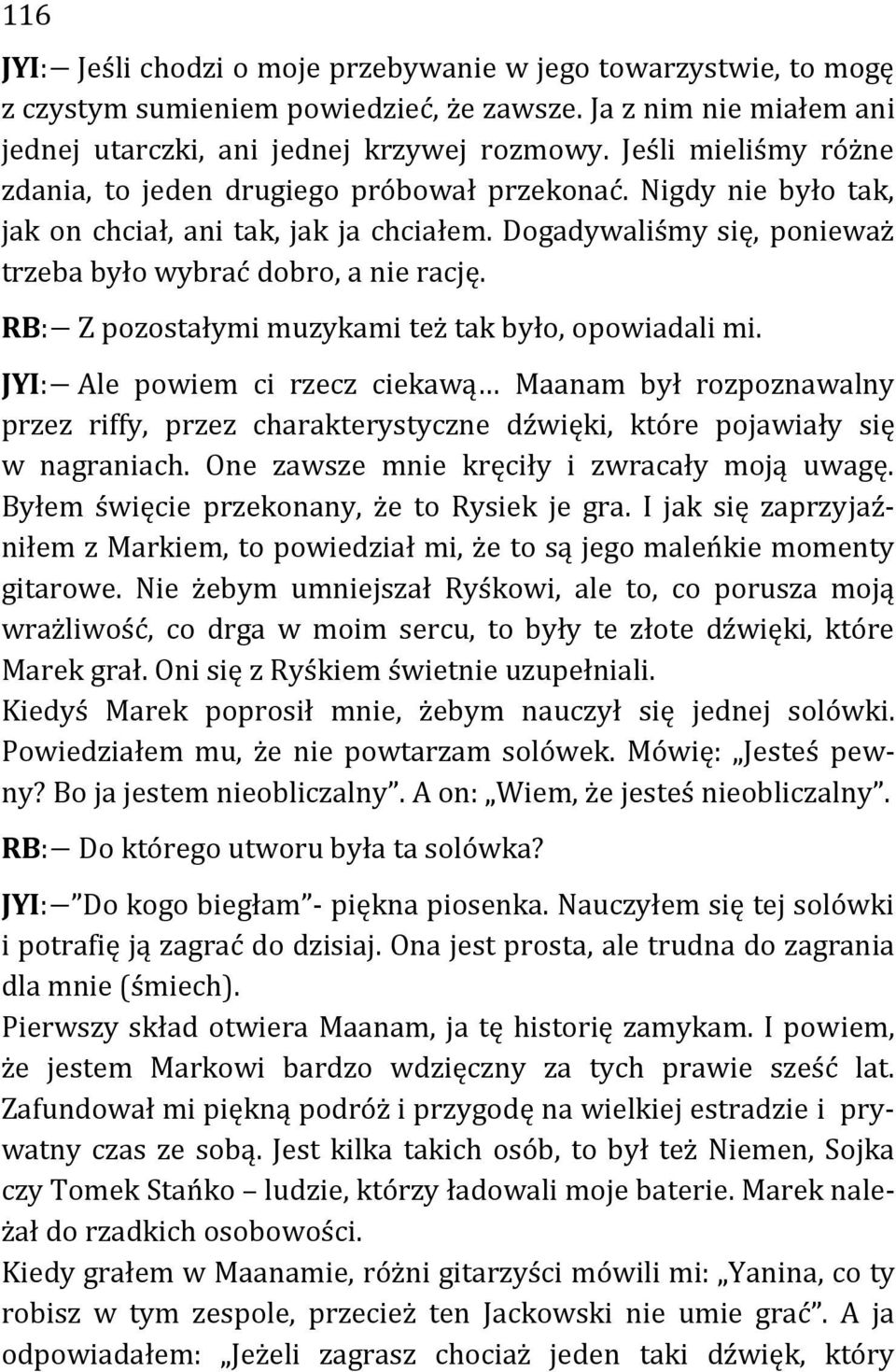 RB: Z pozostałymi muzykami też tak było, opowiadali mi. JYI: Ale powiem ci rzecz ciekawą Maanam był rozpoznawalny przez riffy, przez charakterystyczne dźwięki, które pojawiały się w nagraniach.