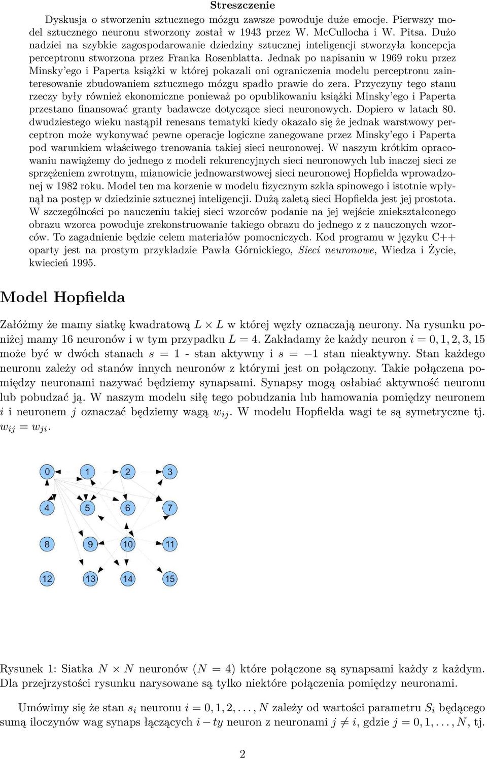 Jednak po napisaniu w 1969 roku przez Minsky ego i Paperta książki w której pokazali oni ograniczenia modelu perceptronu zainteresowanie zbudowaniem sztucznego mózgu spadło prawie do zera.