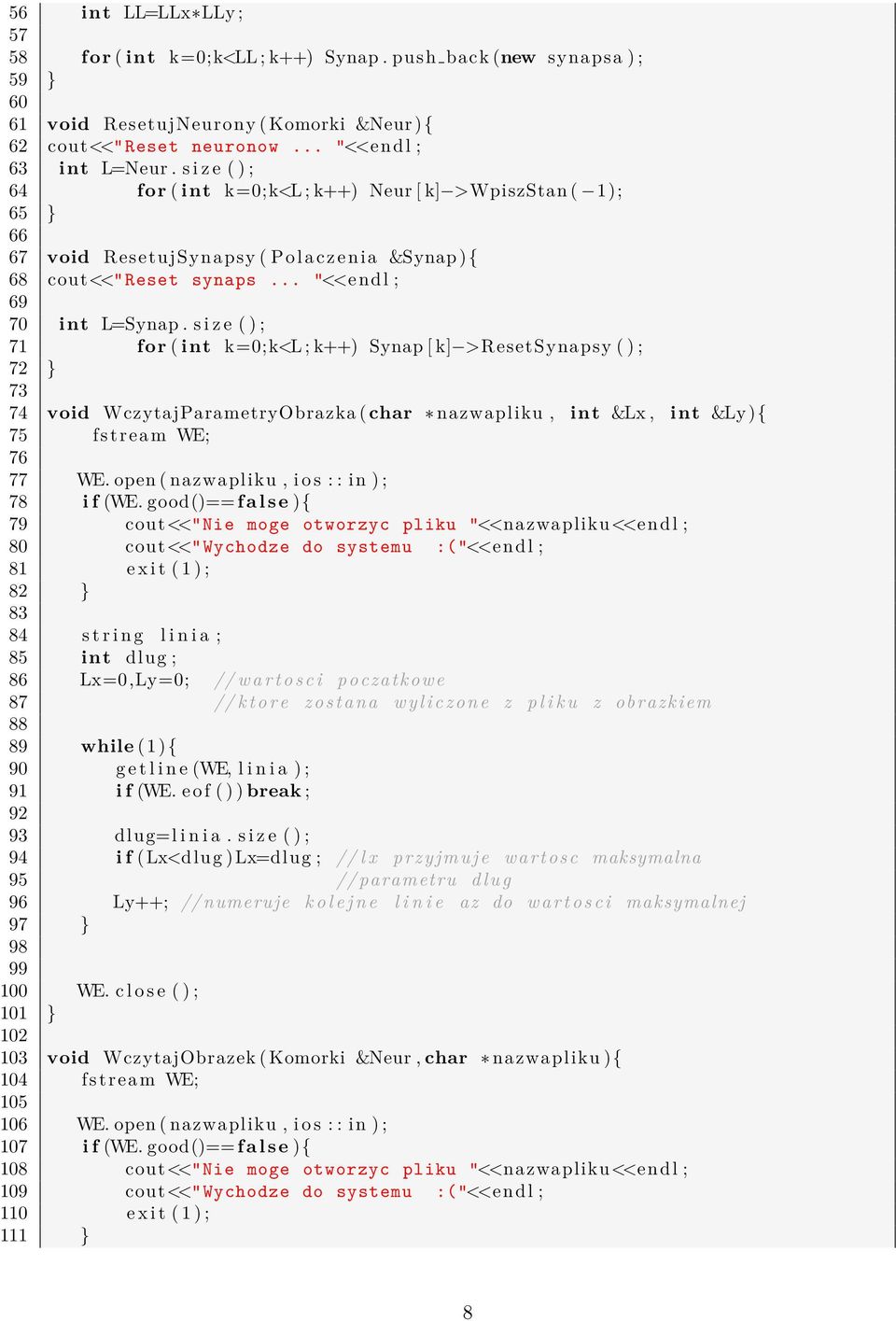 s i z e ( ) ; 71 for ( int k=0;k<l ; k++) Synap [ k] >ResetSynapsy ( ) ; 72 } 73 74 void WczytajParametryObrazka ( char nazwapliku, int &Lx, int &Ly){ 75 fstream WE; 76 77 WE.