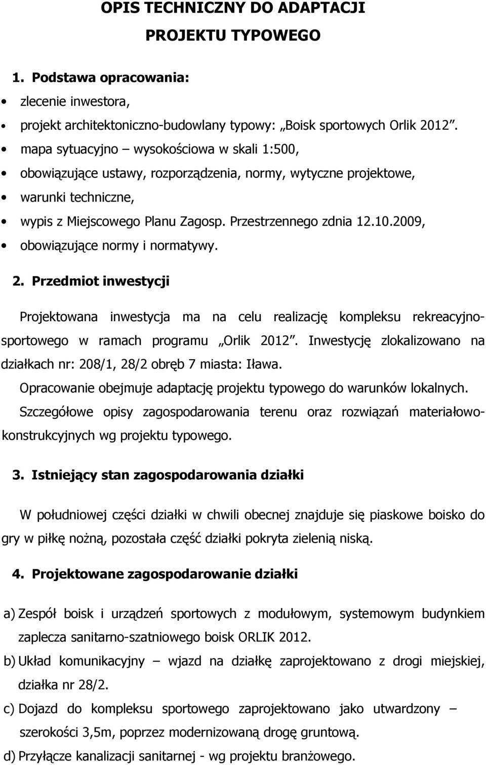 2009, obowiązujące normy i normatywy. 2. Przedmiot inwestycji Projektowana inwestycja ma na celu realizację kompleksu rekreacyjnosportowego w ramach programu Orlik 2012.
