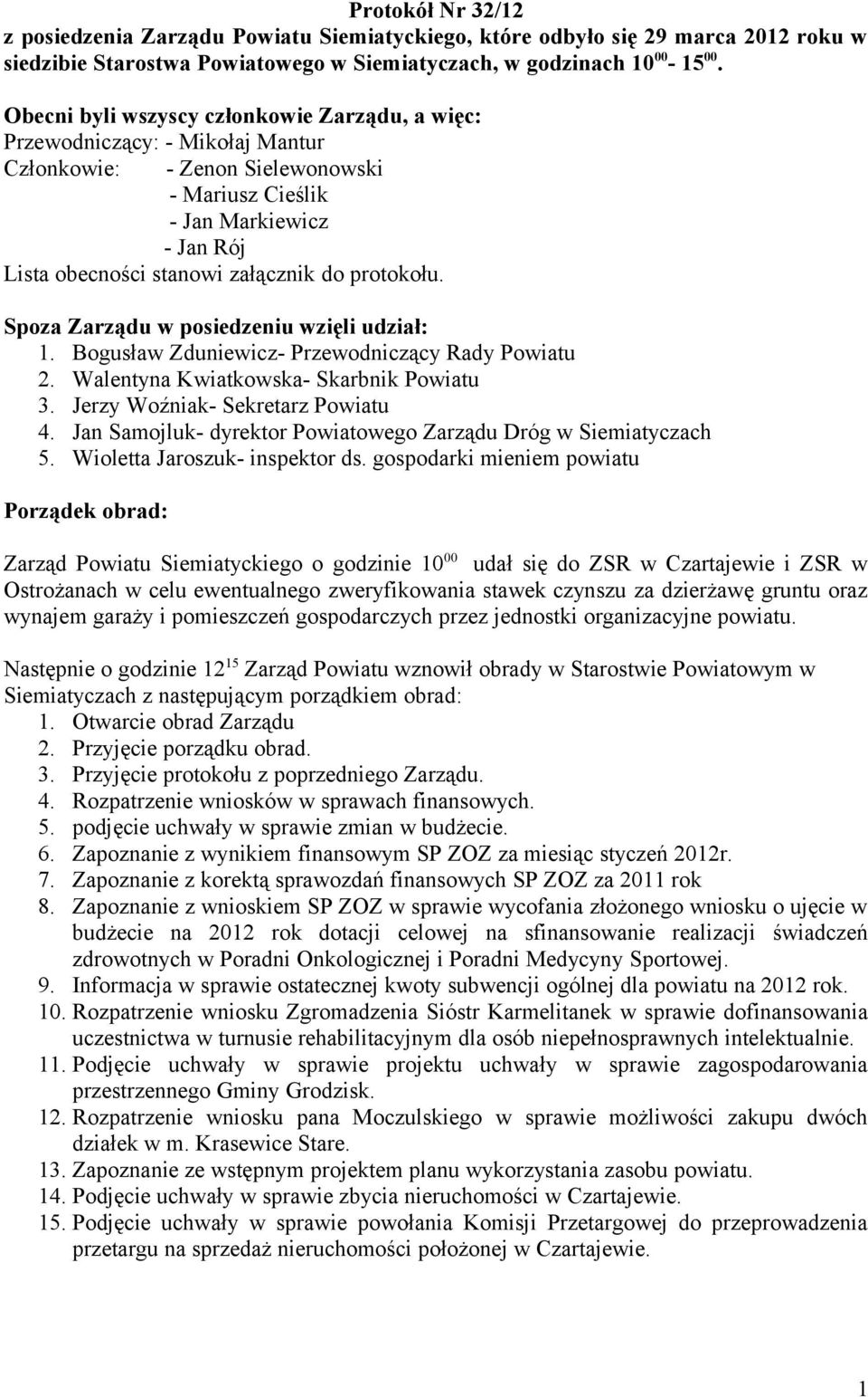 protokołu. Spoza Zarządu w posiedzeniu wzięli udział: 1. Bogusław Zduniewicz- Przewodniczący Rady Powiatu 2. Walentyna Kwiatkowska- Skarbnik Powiatu 3. Jerzy Woźniak- Sekretarz Powiatu 4.