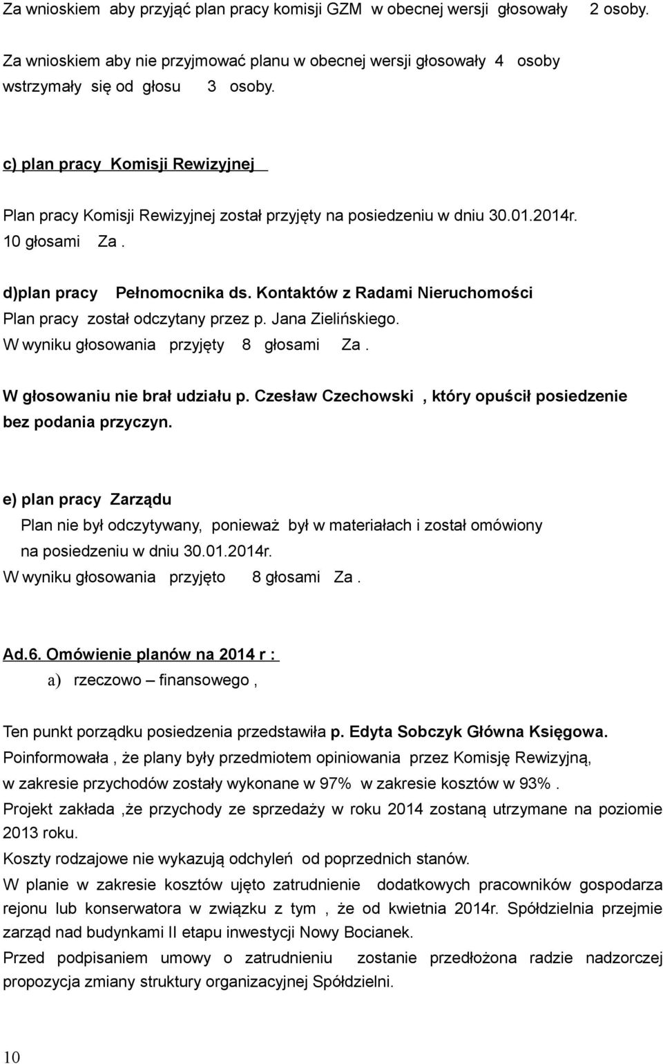 Kontaktów z Radami Nieruchomości Plan pracy został odczytany przez p. Jana Zielińskiego. W wyniku głosowania przyjęty 8 głosami Za. W głosowaniu nie brał udziału p.