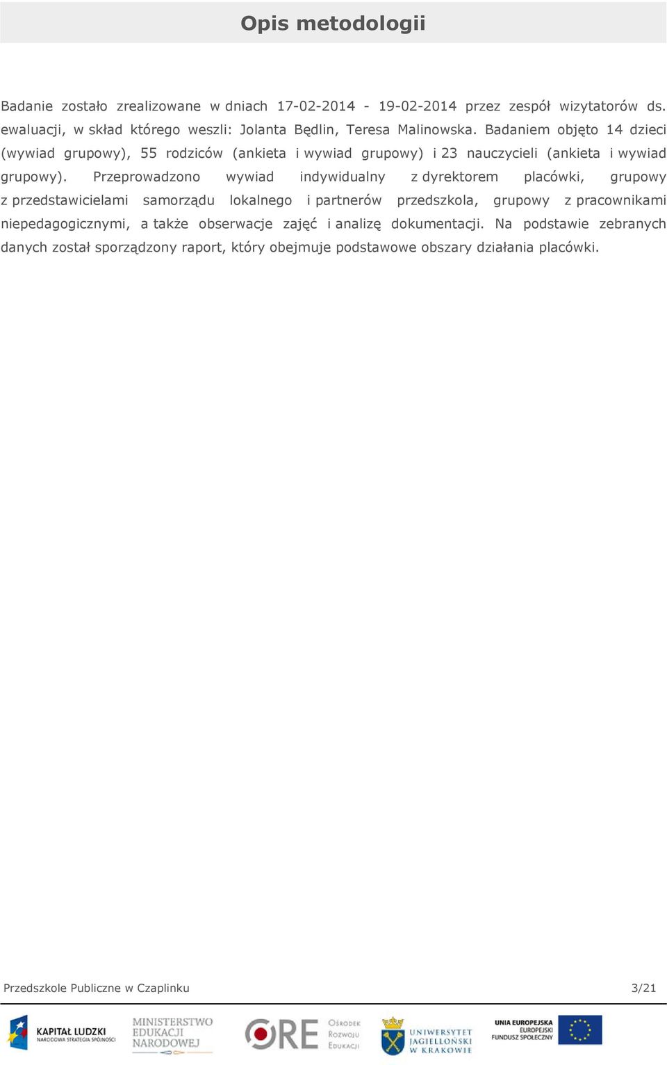 Badaniem objęto 14 dzieci (wywiad grupowy), 55 rodziców (ankieta i wywiad grupowy) i 23 nauczycieli (ankieta i wywiad grupowy).