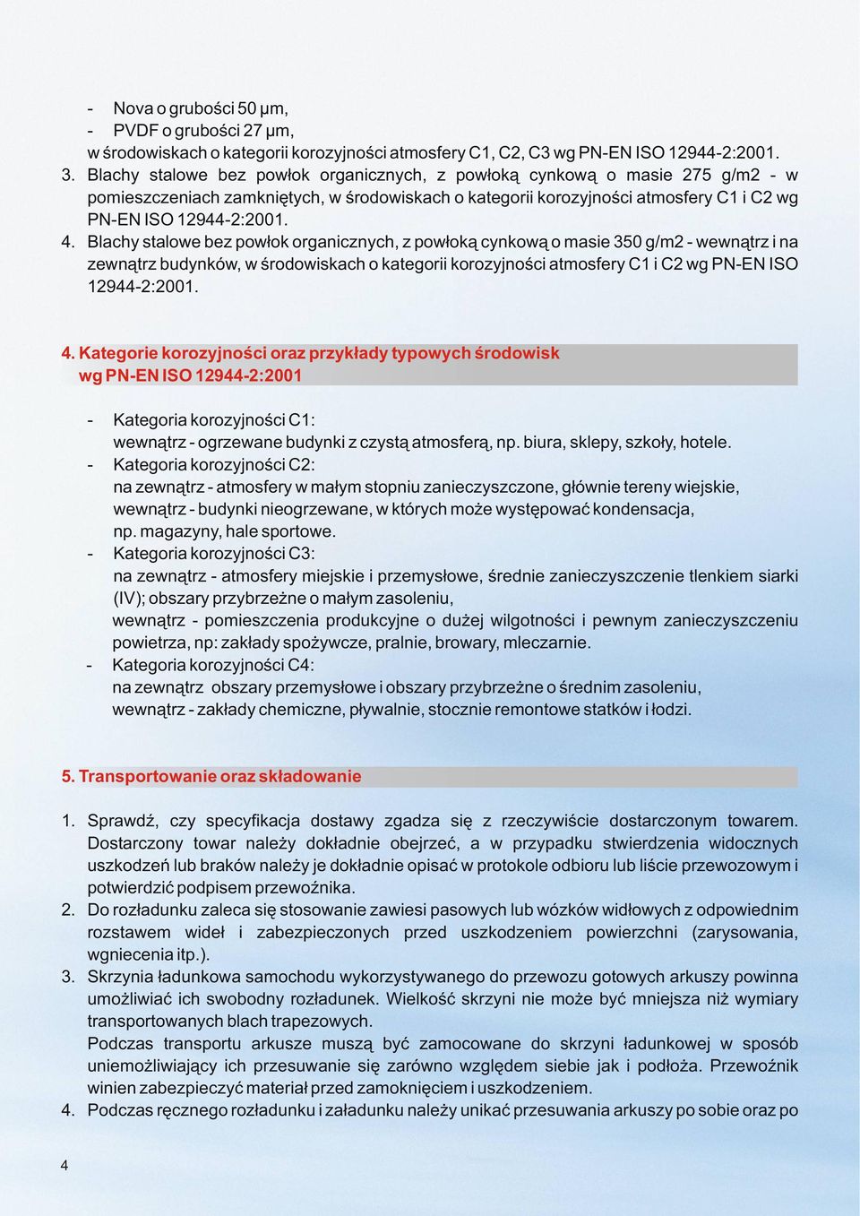 Blachy stalowe bez pow³ok organicznych, z pow³ok¹ cynkow¹ o masie 350 g/m2 - wewn¹trz i na zewn¹trz budynków, w œrodowiskach o kategorii korozyjnoœci atmosfery C1 i C2 wg PN-EN ISO 12944-2:2001. 4.