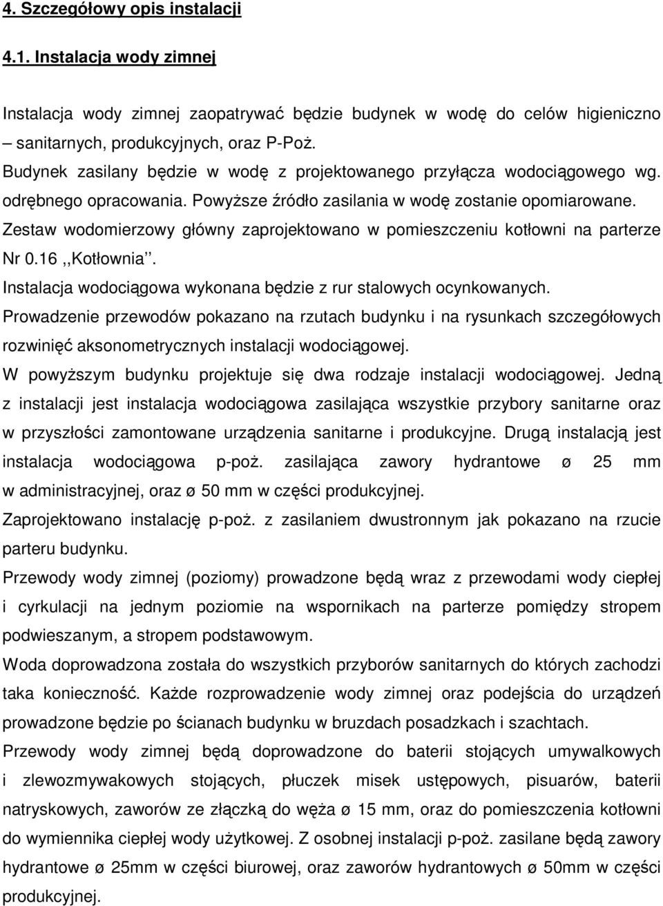 Zestaw wodomierzowy główny zaprojektowano w pomieszczeniu kotłowni na parterze Nr 0.16,,Kotłownia. Instalacja wodociągowa wykonana będzie z rur stalowych ocynkowanych.