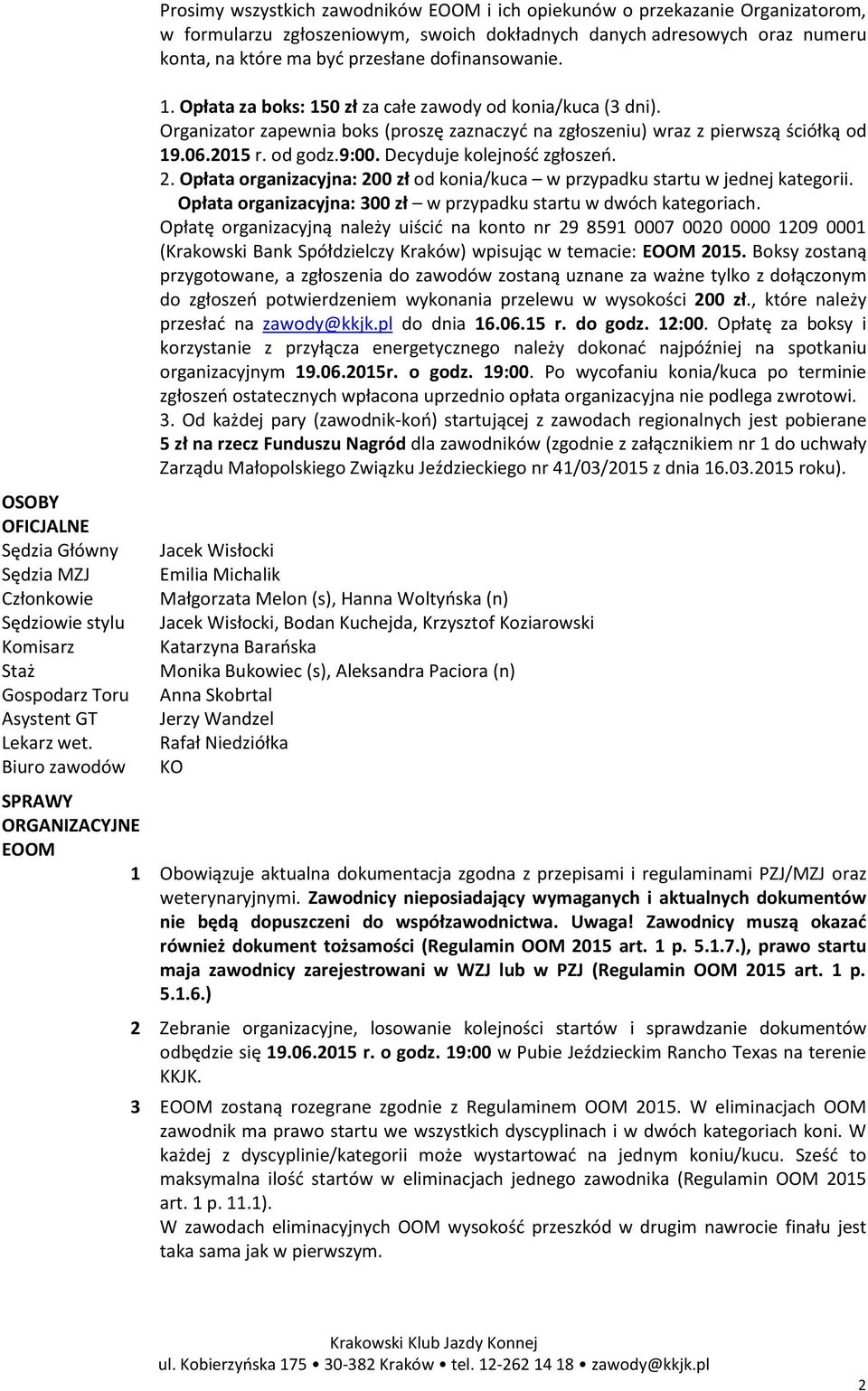 przesłane dofinansowanie. 1. Opłata za boks: 150 zł za całe zawody od konia/kuca (3 dni). Organizator zapewnia boks (proszę zaznaczyć na zgłoszeniu) wraz z pierwszą ściółką od 19.06.2015 r. od godz.