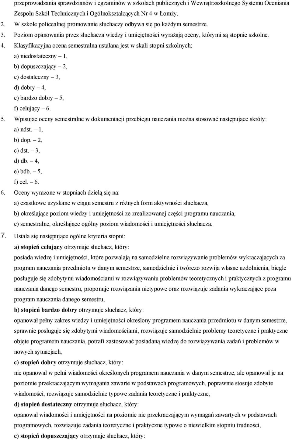 Klasyfikacyjna ocena semestralna ustalana jest w skali stopni szkolnych: a) niedostateczny 1, b) dopuszczający 2, c) dostateczny 3, d) dobry 4, e) bardzo dobry 5,
