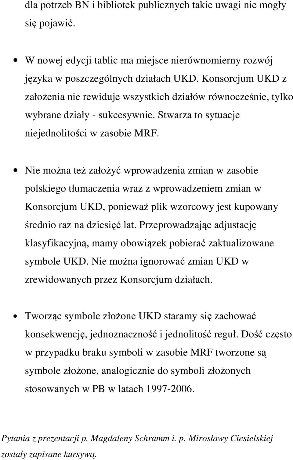 Nie można też założyć wprowadzenia zmian w zasobie polskiego tłumaczenia wraz z wprowadzeniem zmian w Konsorcjum UKD, ponieważ plik wzorcowy jest kupowany średnio raz na dziesięć lat.
