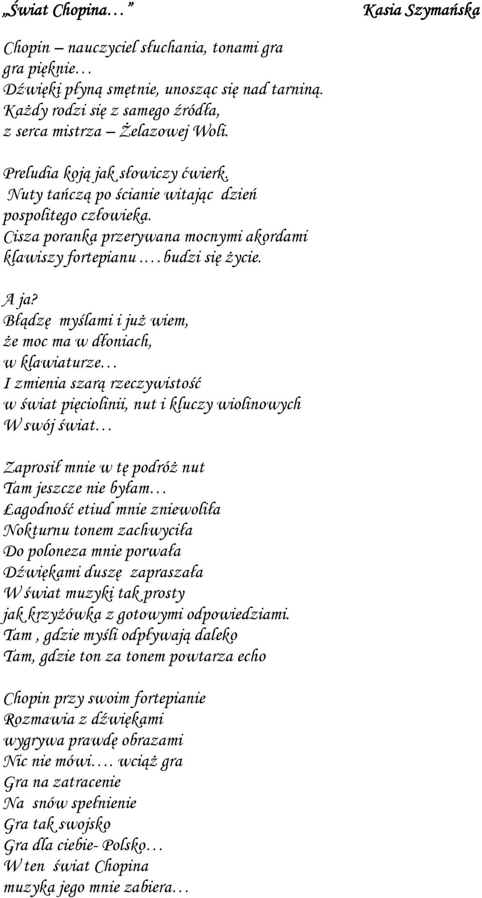 Błądzę myślami i już wiem, że moc ma w dłoniach, w klawiaturze I zmienia szarą rzeczywistość w świat pięciolinii, nut i kluczy wiolinowych W swój świat Zaprosił mnie w tę podróż nut Tam jeszcze nie