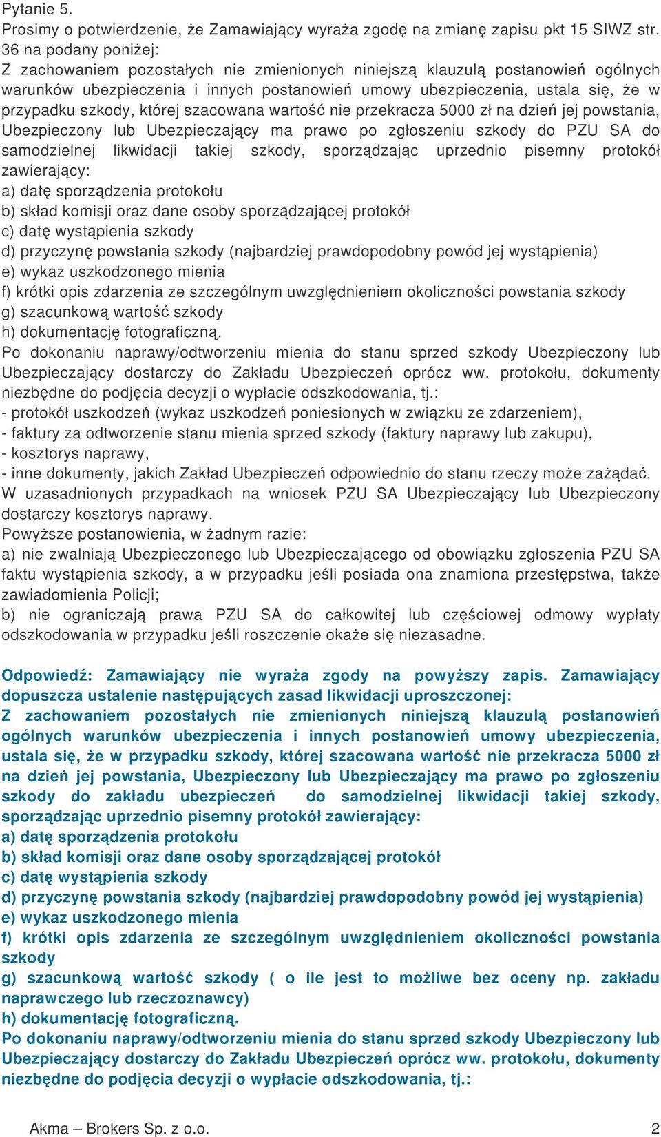 której szacowana warto nie przekracza 5000 zł na dzie jej powstania, Ubezpieczony lub Ubezpieczajcy ma prawo po zgłoszeniu szkody do PZU SA do samodzielnej likwidacji takiej szkody, sporzdzajc