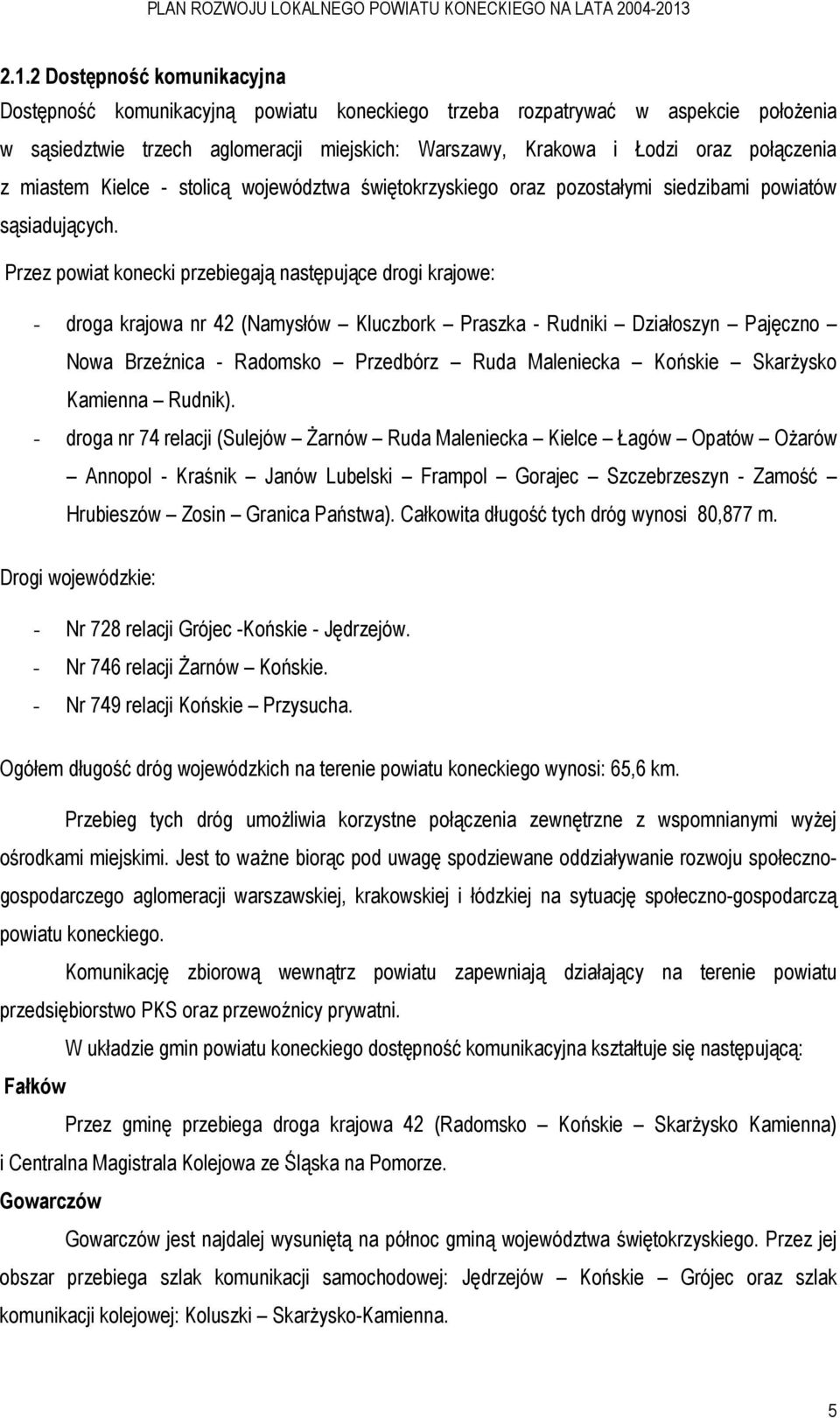 Przez powiat konecki przebiegają następujące drogi krajowe: - droga krajowa nr 42 (Namysłów Kluczbork Praszka - Rudniki Działoszyn Pajęczno Nowa Brzeźnica - Radomsko Przedbórz Ruda Maleniecka Końskie
