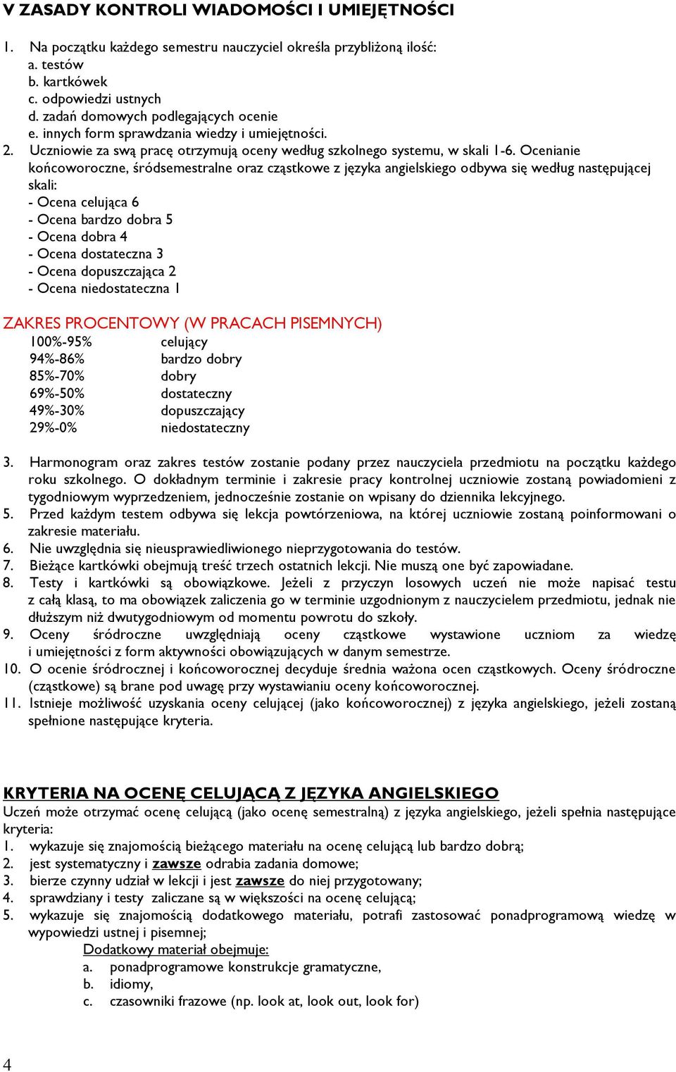 Ocenianie końcoworoczne, śródsemestralne oraz cząstkowe z języka angielskiego odbywa się według następującej skali: - Ocena celująca 6 - Ocena bardzo dobra 5 - Ocena dobra 4 - Ocena dostateczna 3 -