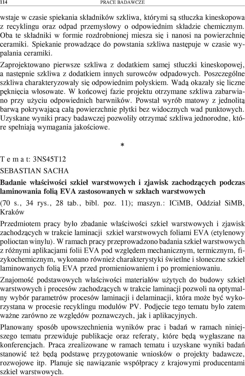 Zaprojektowano pierwsze szkliwa z dodatkiem samej stłuczki kineskopowej, a następnie szkliwa z dodatkiem innych surowców odpadowych. Poszczególne szkliwa charakteryzowały się odpowiednim połyskiem.